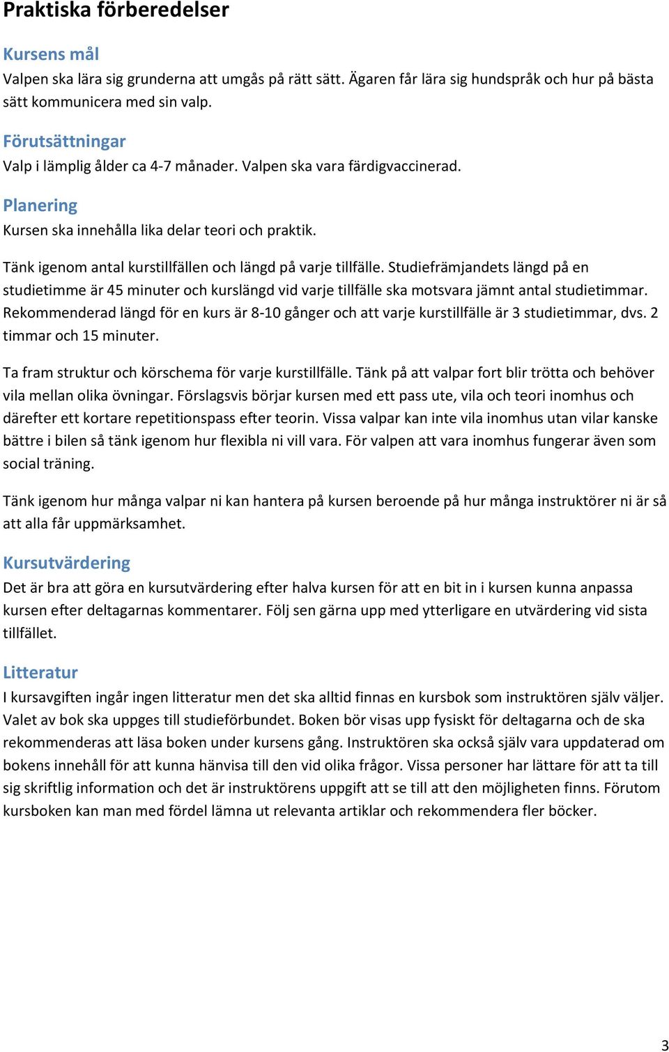Tänk igenom antal kurstillfällen och längd på varje tillfälle. Studiefrämjandets längd på en studietimme är 45 minuter och kurslängd vid varje tillfälle ska motsvara jämnt antal studietimmar.