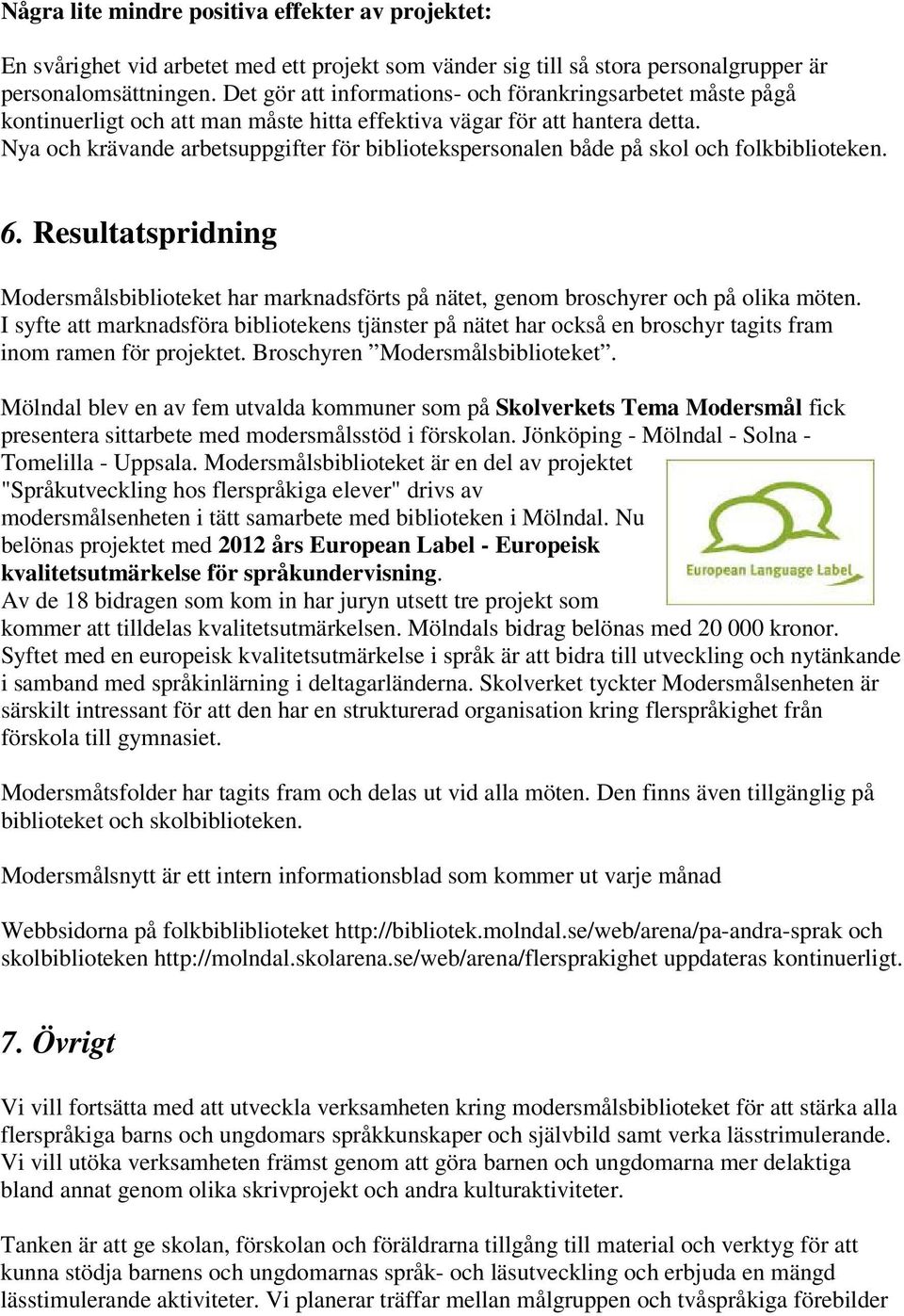 Nya och krävande arbetsuppgifter för bibliotekspersonalen både på skol och folkbiblioteken. 6. Resultatspridning Modersmålsbiblioteket har marknadsförts på nätet, genom broschyrer och på olika möten.