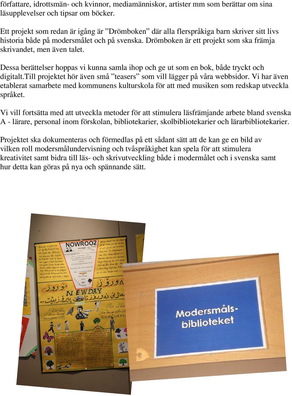 Drömboken är ett projekt som ska främja skrivandet, men även talet. Dessa berättelser hoppas vi kunna samla ihop och ge ut som en bok, både tryckt och digitalt.