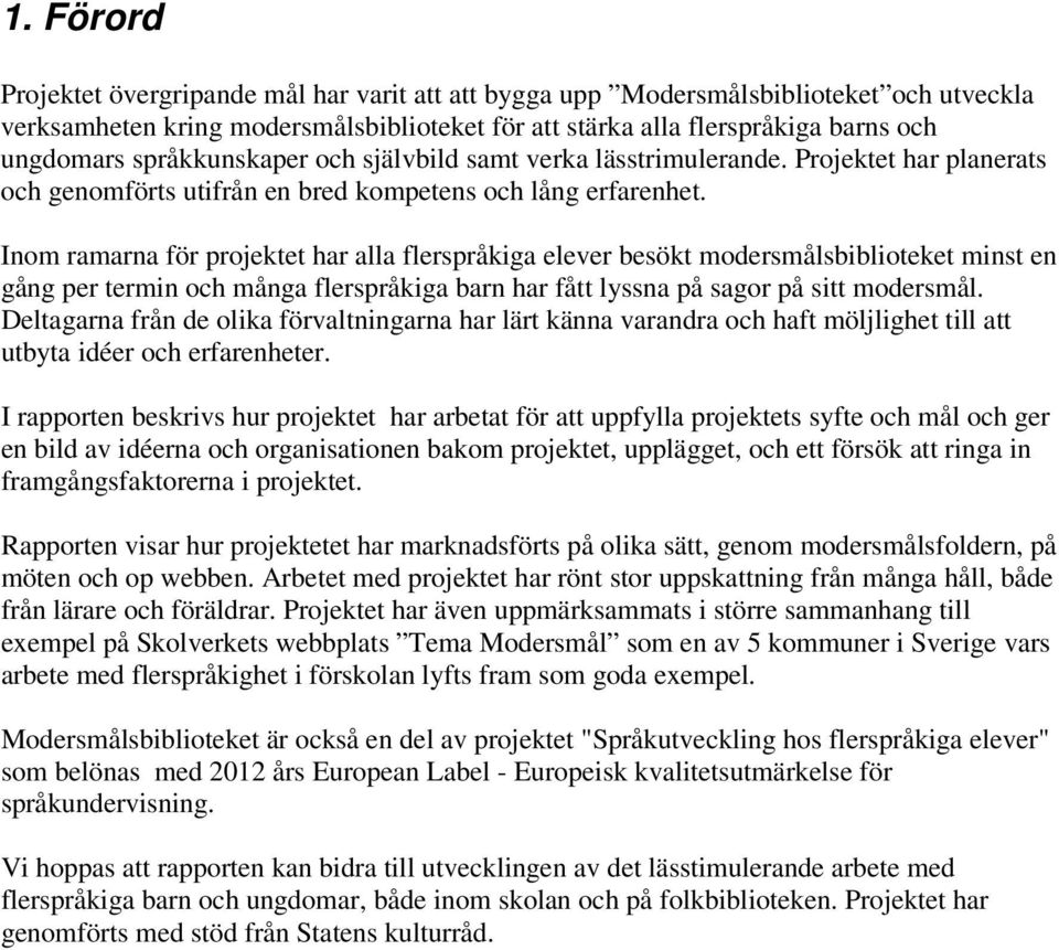 Inom ramarna för projektet har alla flerspråkiga elever besökt modersmålsbiblioteket minst en gång per termin och många flerspråkiga barn har fått lyssna på sagor på sitt modersmål.