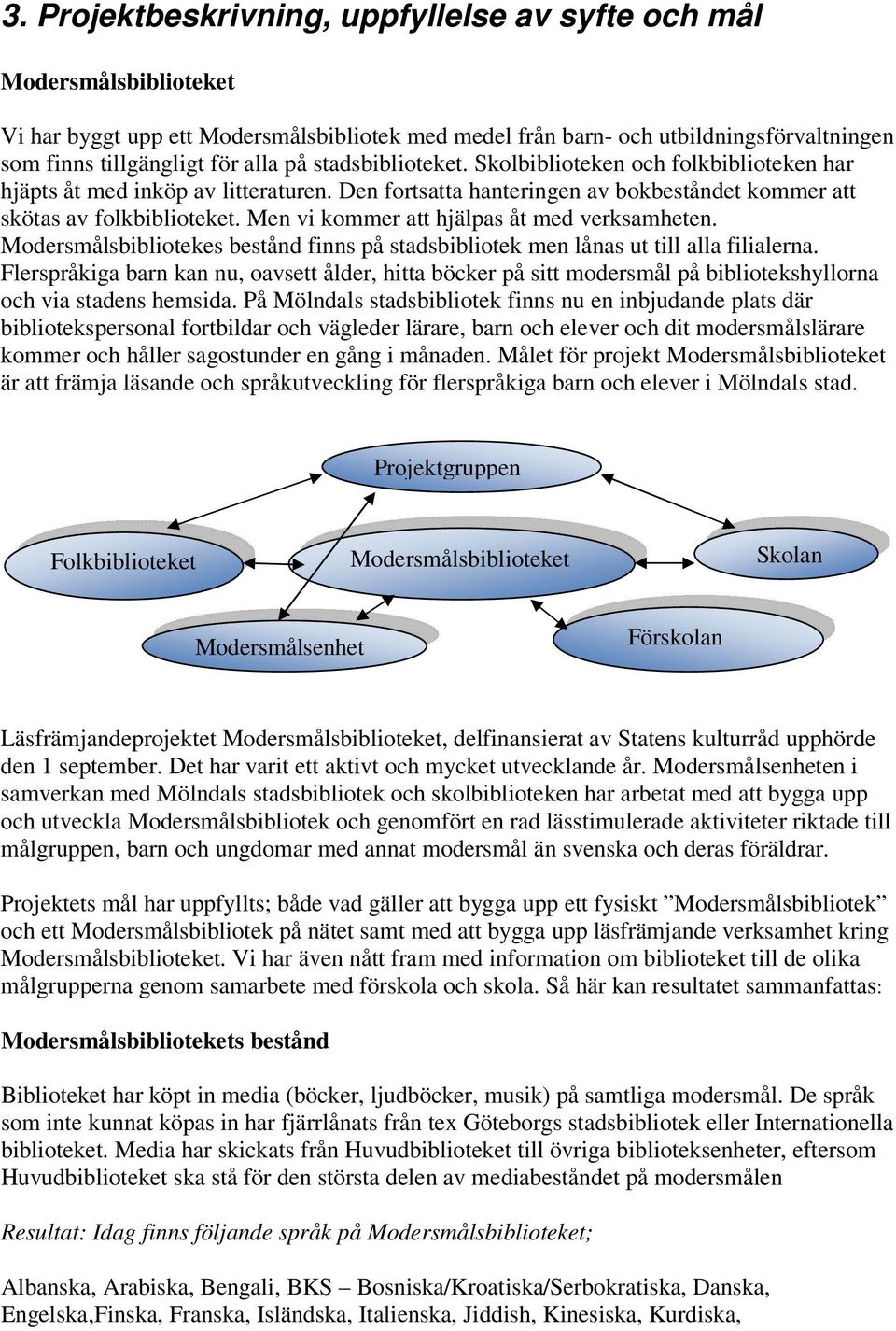 Men vi kommer att hjälpas åt med verksamheten. Modersmålsbibliotekes bestånd finns på stadsbibliotek men lånas ut till alla filialerna.