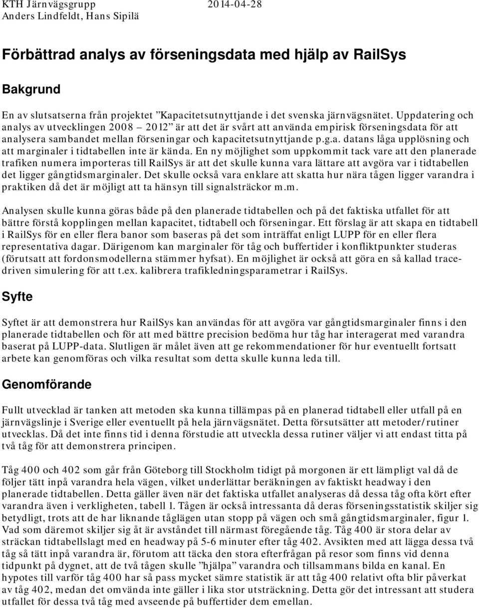 En ny möjlighet som uppkommit tack vare att den planerade trafiken numera importeras till RailSys är att det skulle kunna vara lättare att avgöra var i tidtabellen det ligger gångtidsmarginaler.