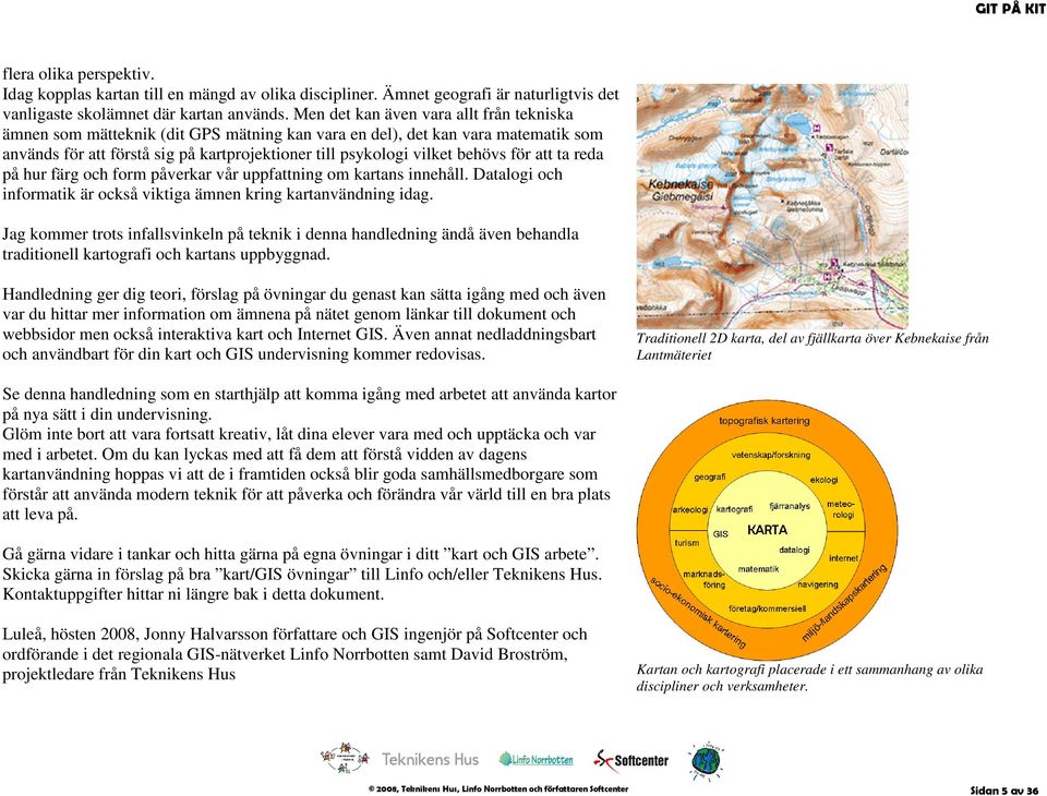 för att ta reda på hur färg och form påverkar vår uppfattning om kartans innehåll. Datalogi och informatik är också viktiga ämnen kring kartanvändning idag.