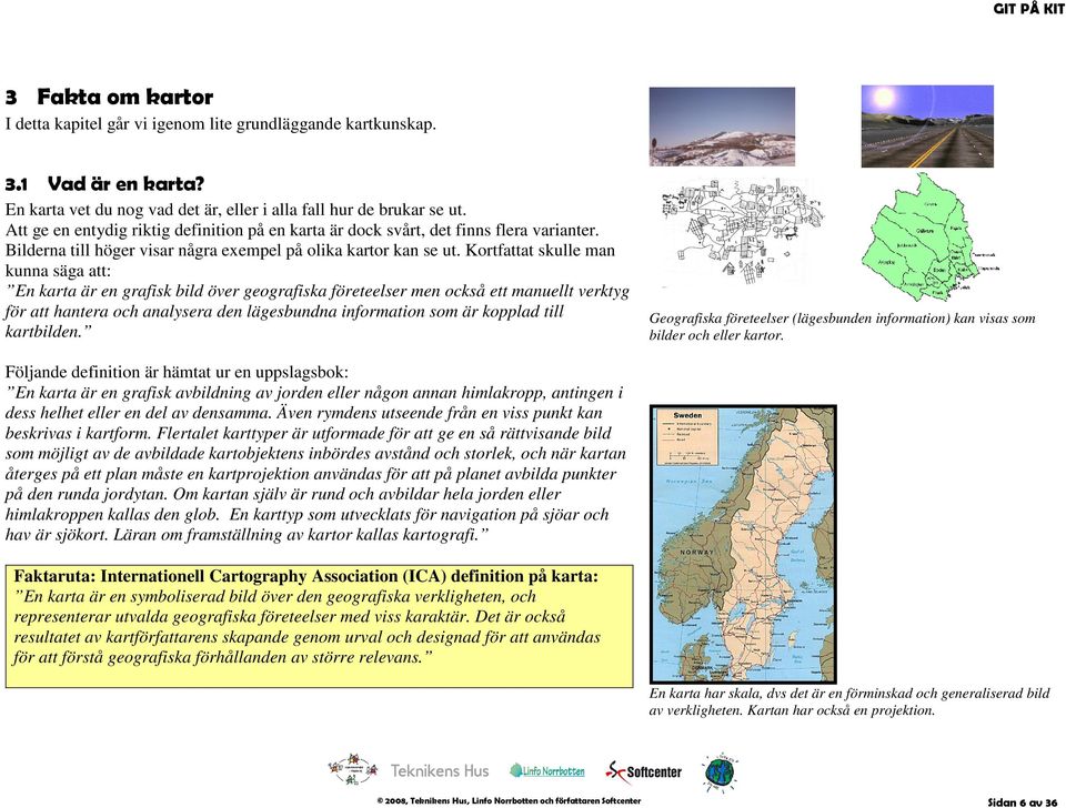 Kortfattat skulle man kunna säga att: En karta är en grafisk bild över geografiska företeelser men också ett manuellt verktyg för att hantera och analysera den lägesbundna information som är kopplad
