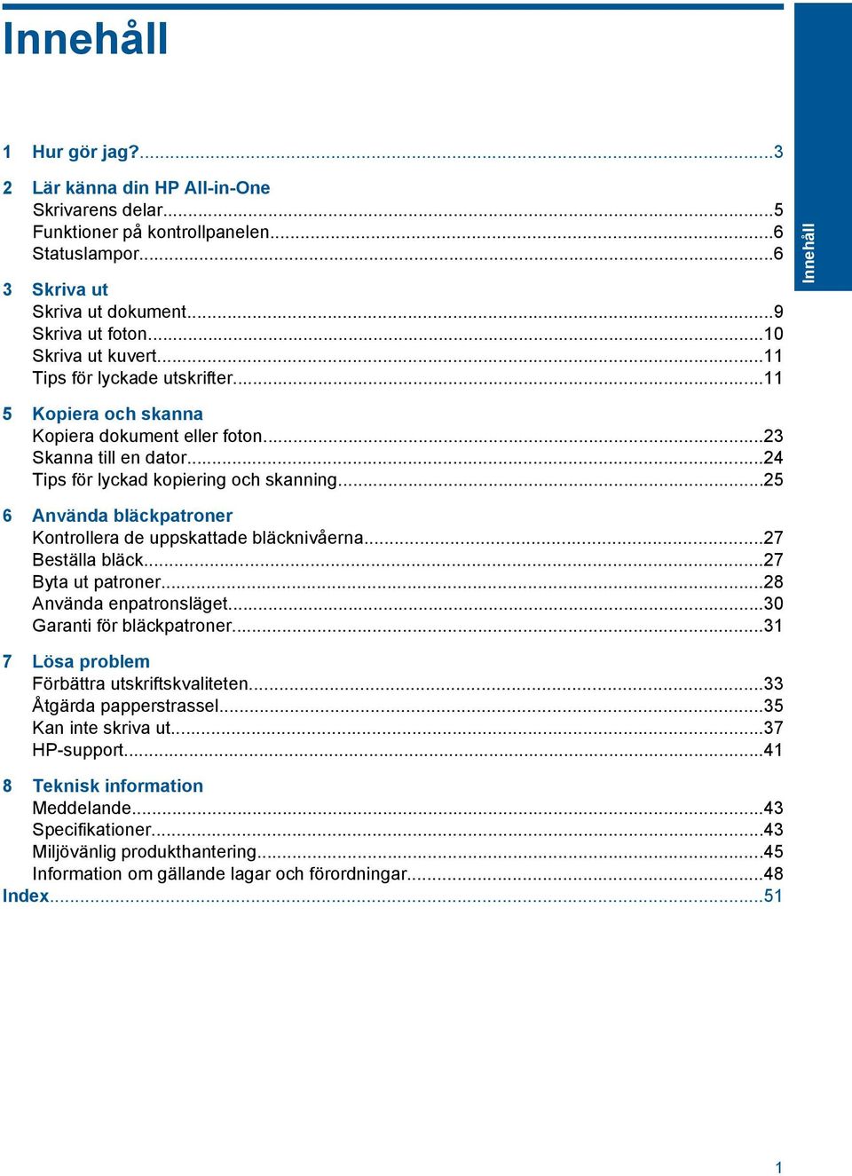 ..25 6 Använda bläckpatroner Kontrollera de uppskattade bläcknivåerna...27 Beställa bläck...27 Byta ut patroner...28 Använda enpatronsläget...30 Garanti för bläckpatroner.