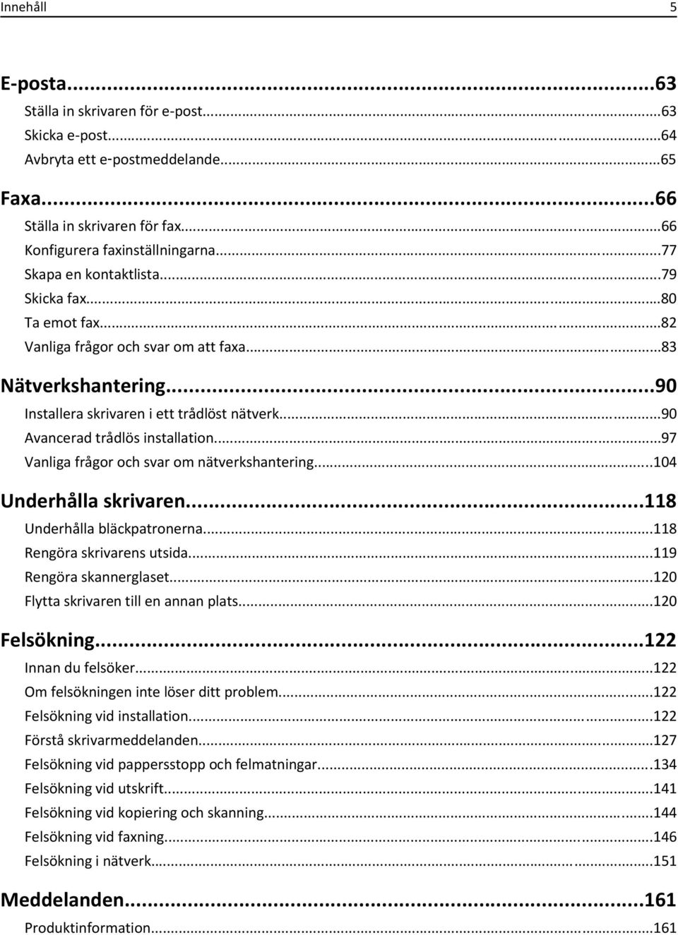..90 Avancerad trådlös installation...97 Vanliga frågor och svar om nätverkshantering...104 Underhålla skrivaren...118 Underhålla bläckpatronerna...118 Rengöra skrivarens utsida.