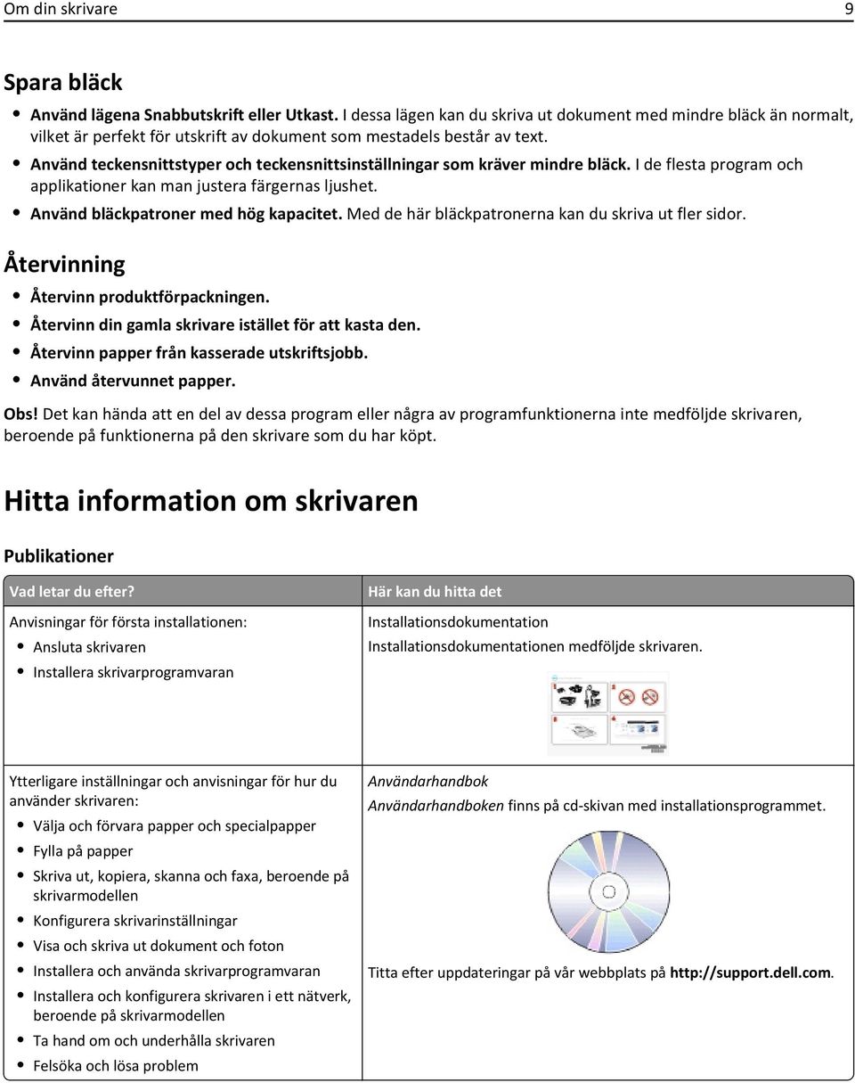 Använd teckensnittstyper och teckensnittsinställningar som kräver mindre bläck. I de flesta program och applikationer kan man justera färgernas ljushet. Använd bläckpatroner med hög kapacitet.