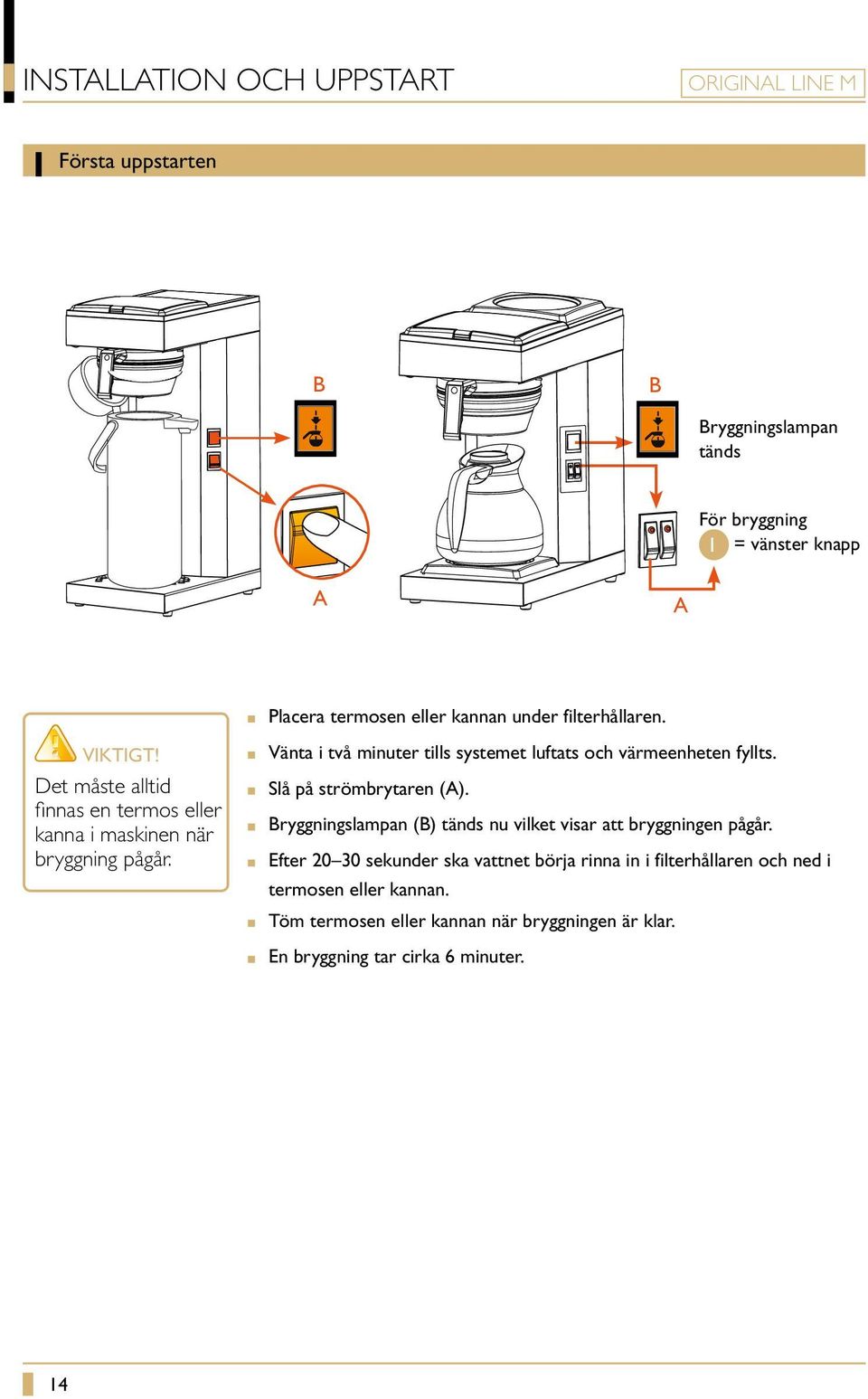 Vänta i två minuter tills systemet luftats och värmeenheten fyllts. Slå på strömbrytaren (A).