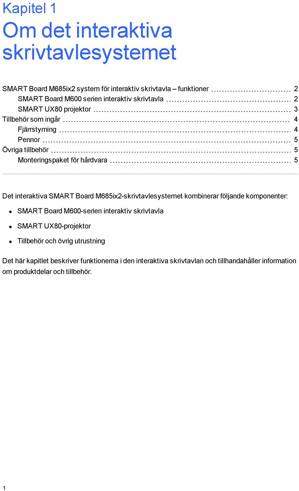 SMART Board M685ix2-skrivtavlesystemet kombinerar följande komponenter: SMART Board M600-serien interaktiv skrivtavla SMART UX80-projektor Tillbehör