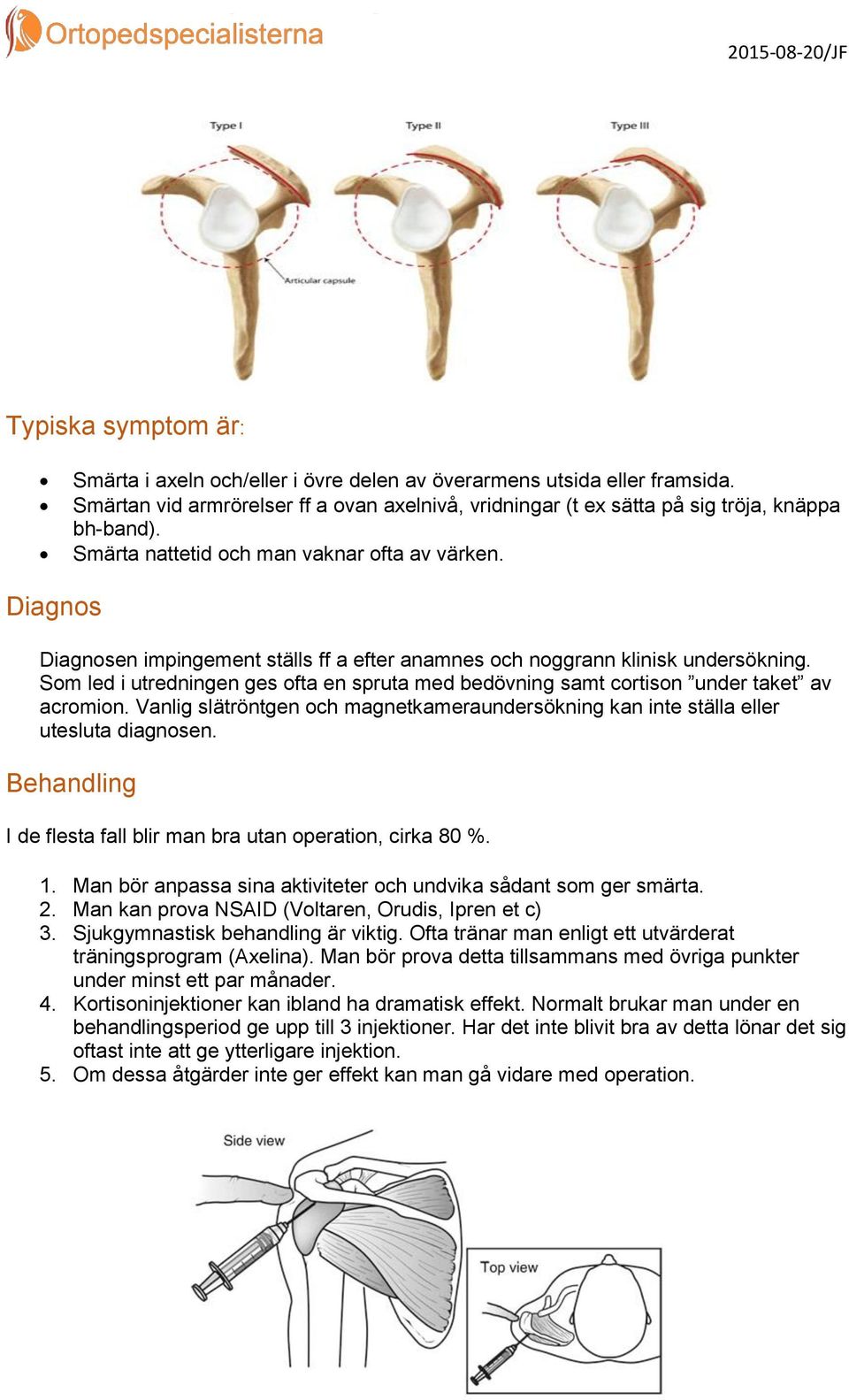 Som led i utredningen ges ofta en spruta med bedövning samt cortison under taket av acromion. Vanlig slätröntgen och magnetkameraundersökning kan inte ställa eller utesluta diagnosen.