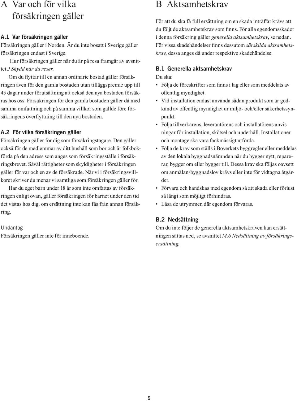 Om du lyttar till en annan ordinarie bostad gäller försäkringen även för den gamla bostaden utan tilläggspremie upp till 45 dagar under förutsättning att också den nya bostaden försäkras hos oss.