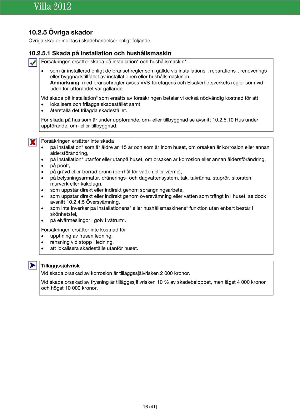 1 Skada på installation och hushållsmaskin Försäkringen ersätter skada på installation* och hushållsmaskin* som är installerad enligt de branschregler som gällde vis installations-, reparations-,