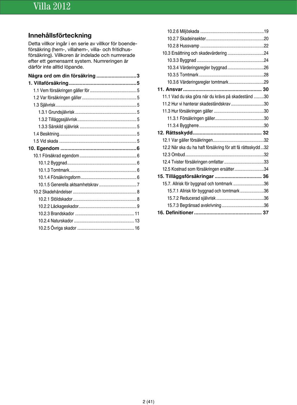 .. 5 1.3.2 Tilläggssjälvrisk... 5 1.3.3 Särskild självrisk... 5 1.4 Besiktning... 5 1.5 Vid skada... 5 10. Egendom... 6 10.1 Försäkrad egendom... 6 10.1.2 Byggnad... 6 10.1.3 Tomtmark... 6 10.1.4 Försäkringsform.
