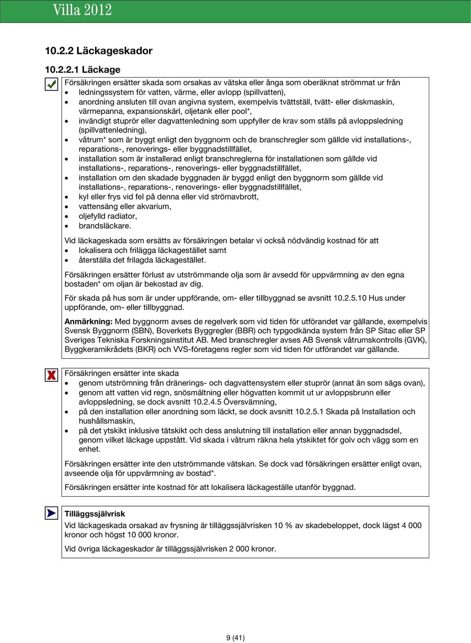 de krav som ställs på avloppsledning (spillvattenledning), våtrum* som är byggt enligt den byggnorm och de branschregler som gällde vid installations-, reparations-, renoverings- eller