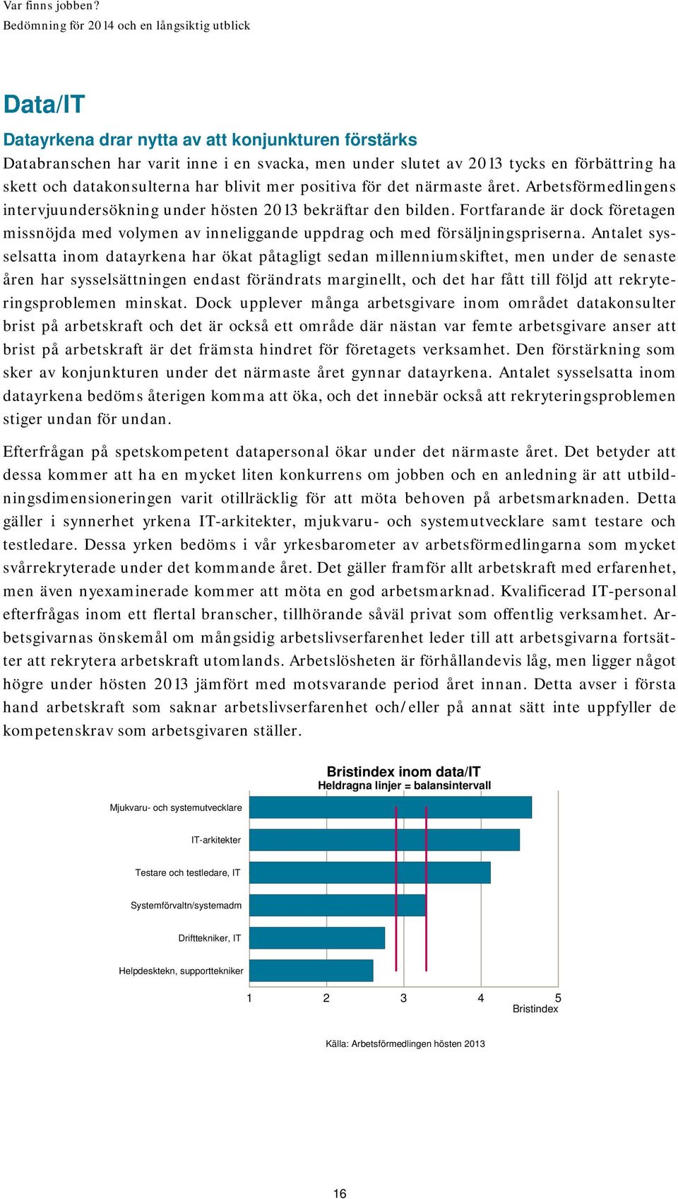 Fortfarande är dock företagen missnöjda med volymen av inneliggande uppdrag och med försäljningspriserna.