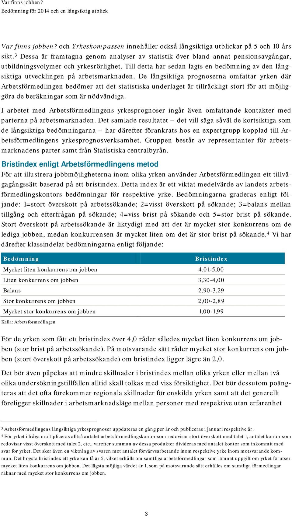 Till detta har sedan lagts en bedömning av den långsiktiga utvecklingen på arbetsmarknaden.