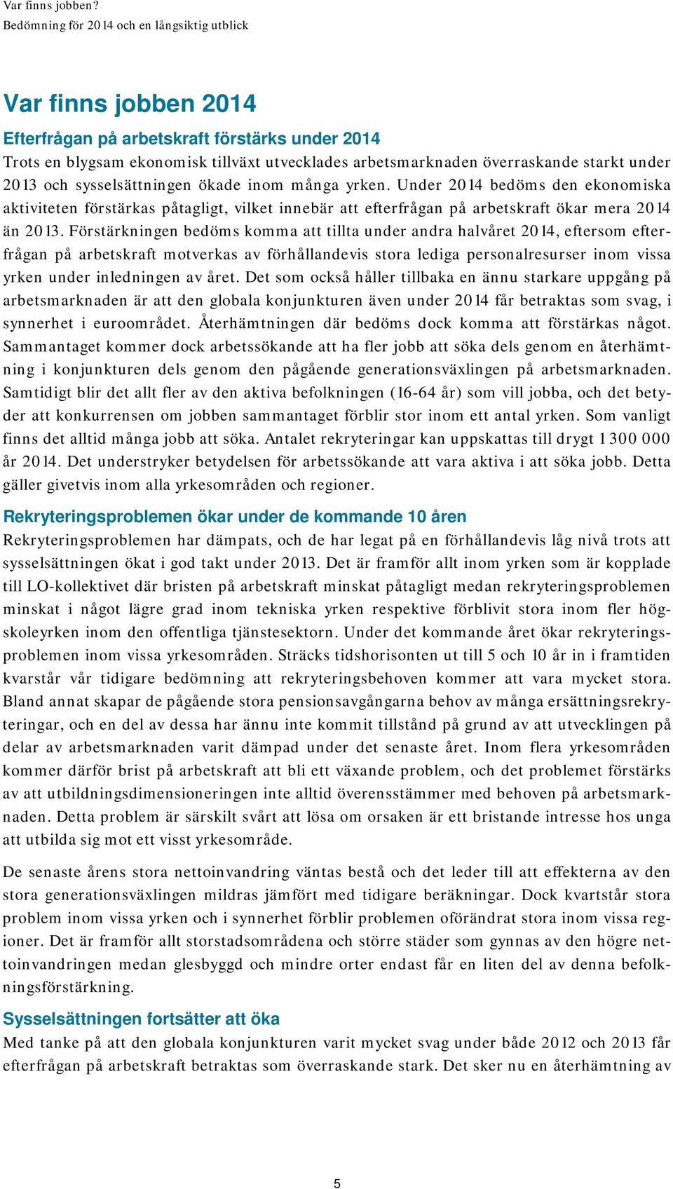 Förstärkningen bedöms komma att tillta under andra halvåret 2014, eftersom efterfrågan på arbetskraft motverkas av förhållandevis stora lediga personalresurser inom vissa yrken under inledningen av