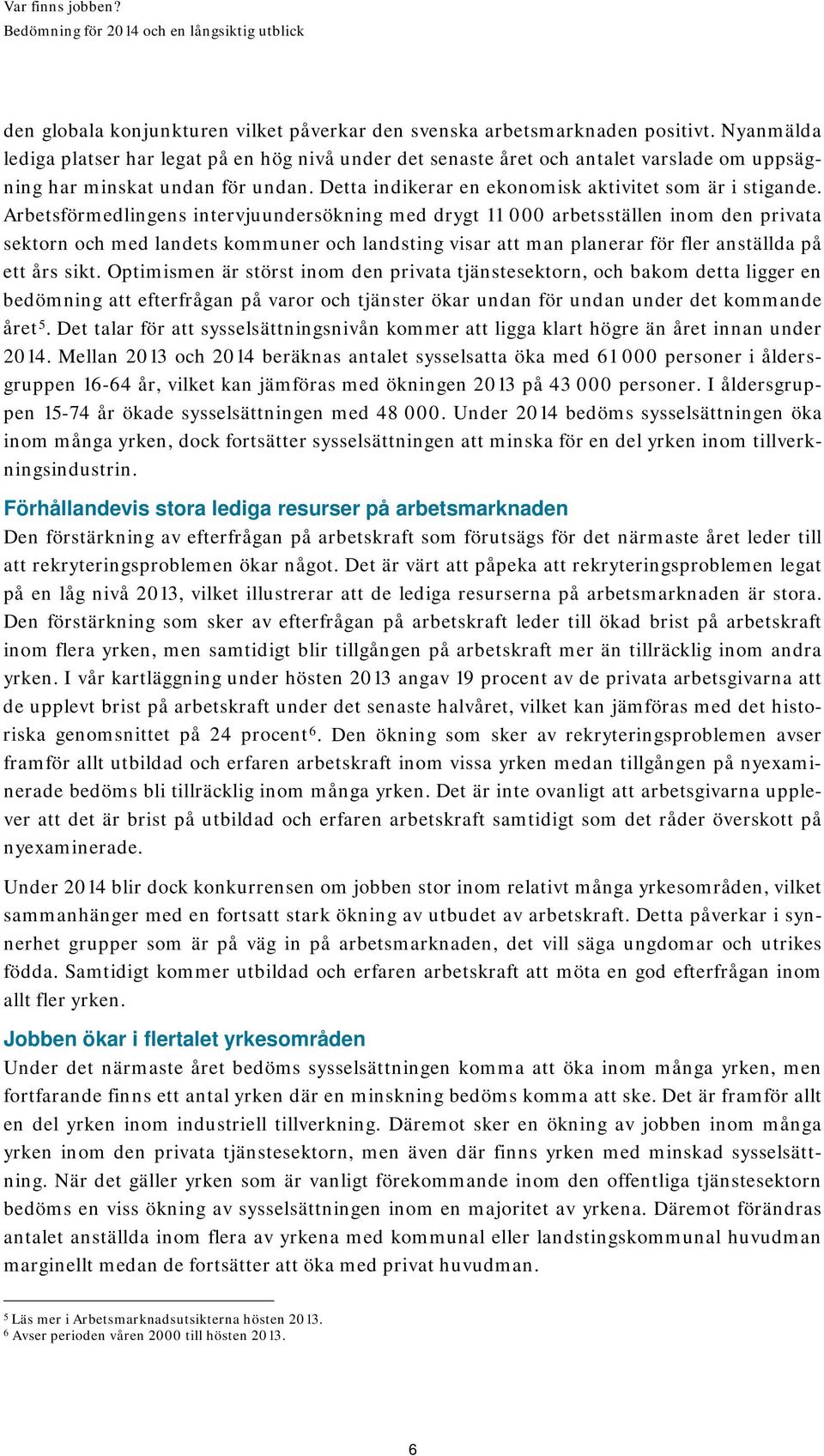 Arbetsförmedlingens intervjuundersökning med drygt 11 000 arbetsställen inom den privata sektorn och med landets kommuner och landsting visar att man planerar för fler anställda på ett års sikt.