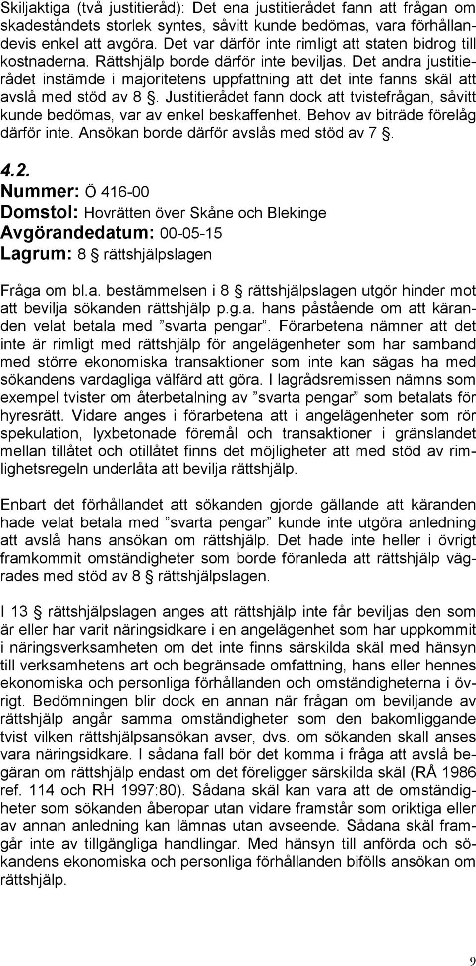 Det andra justitierådet instämde i majoritetens uppfattning att det inte fanns skäl att avslå med stöd av 8. Justitierådet fann dock att tvistefrågan, såvitt kunde bedömas, var av enkel beskaffenhet.