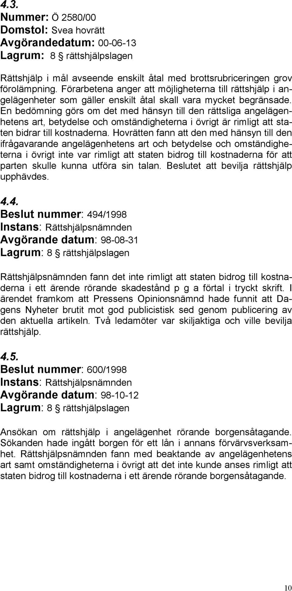 En bedömning görs om det med hänsyn till den rättsliga angelägenhetens art, betydelse och omständigheterna i övrigt är rimligt att staten bidrar till kostnaderna.
