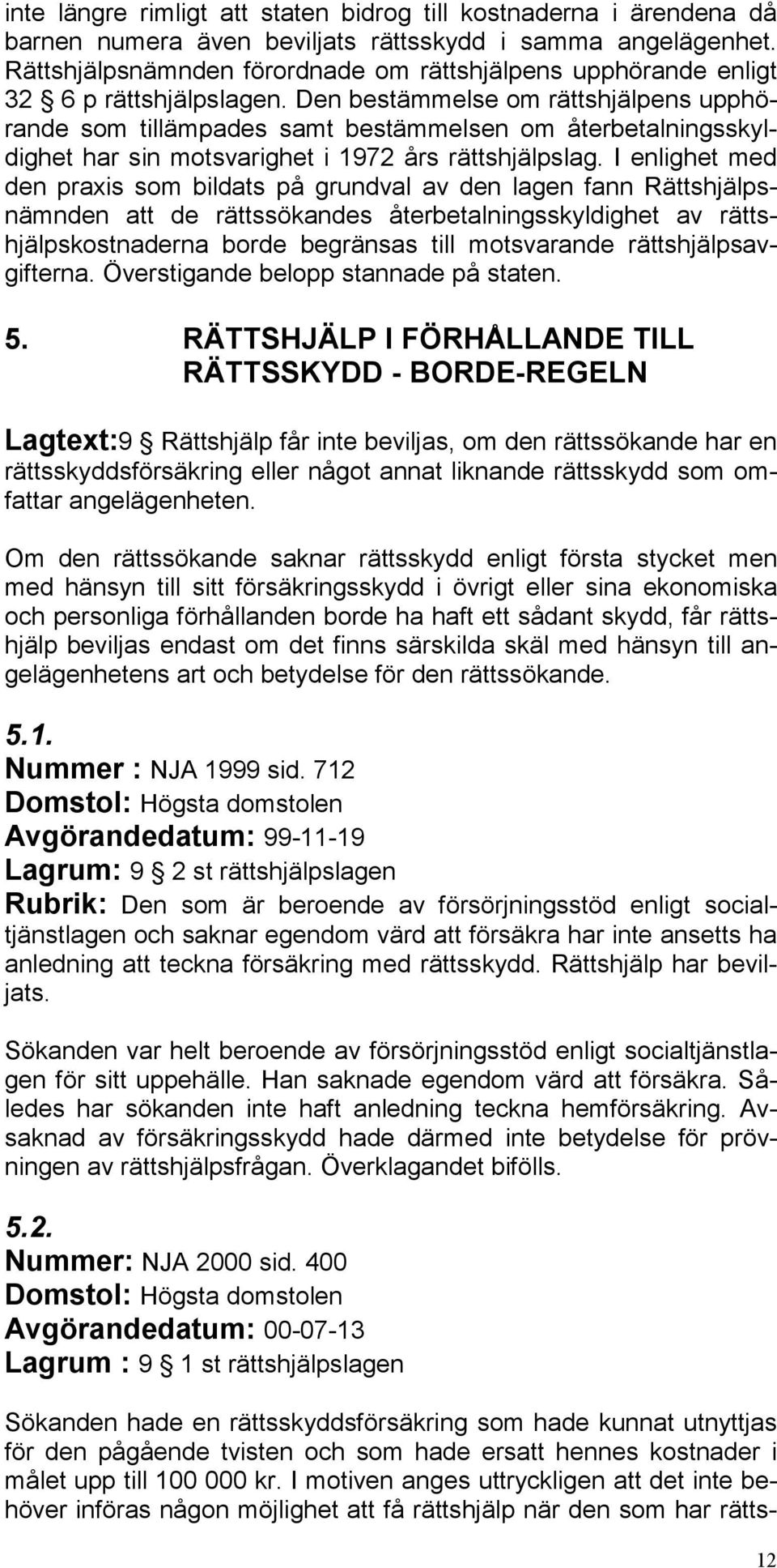 Den bestämmelse om rättshjälpens upphörande som tillämpades samt bestämmelsen om återbetalningsskyldighet har sin motsvarighet i 1972 års rättshjälpslag.