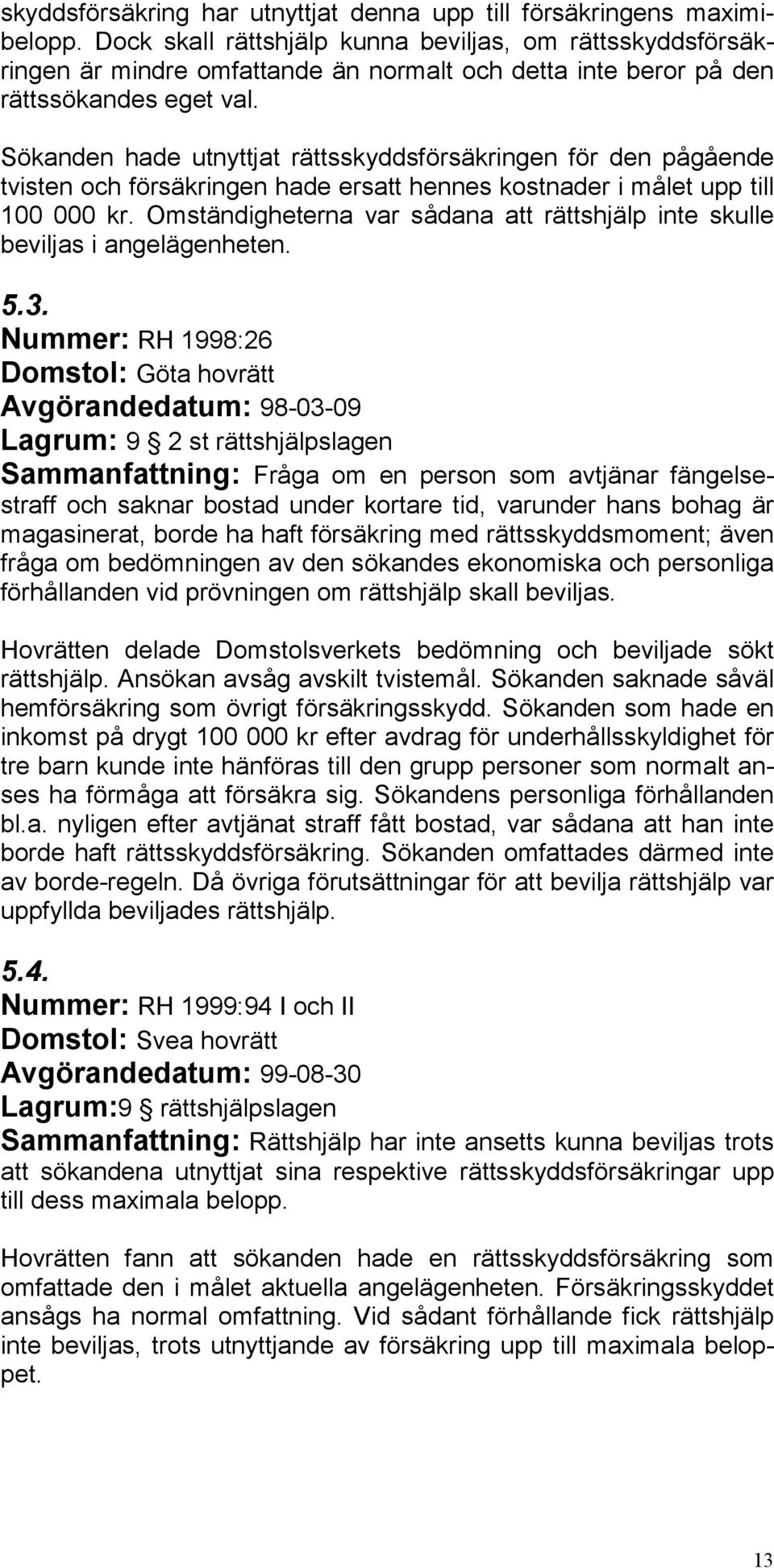Sökanden hade utnyttjat rättsskyddsförsäkringen för den pågående tvisten och försäkringen hade ersatt hennes kostnader i målet upp till 100 000 kr.