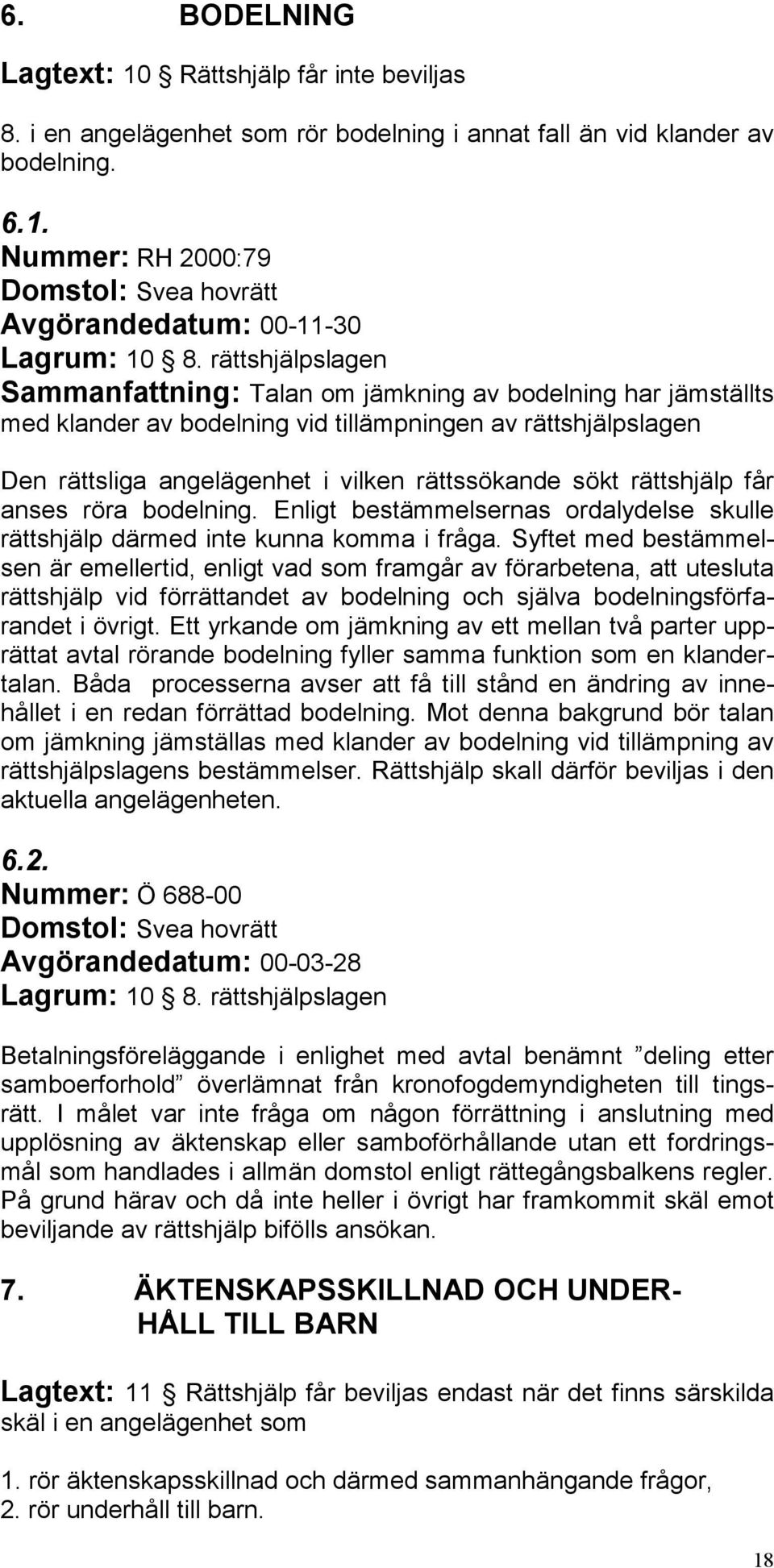 rättshjälp får anses röra bodelning. Enligt bestämmelsernas ordalydelse skulle rättshjälp därmed inte kunna komma i fråga.