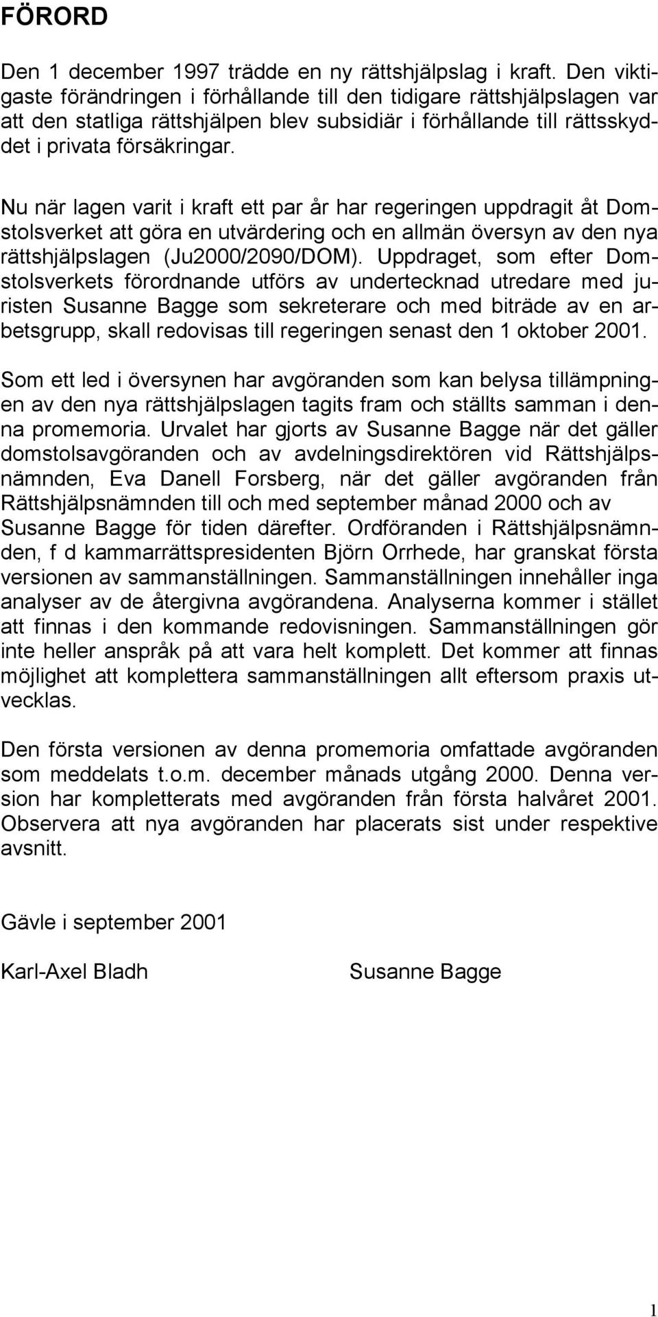 Nu när lagen varit i kraft ett par år har regeringen uppdragit åt Domstolsverket att göra en utvärdering och en allmän översyn av den nya rättshjälpslagen (Ju2000/2090/DOM).