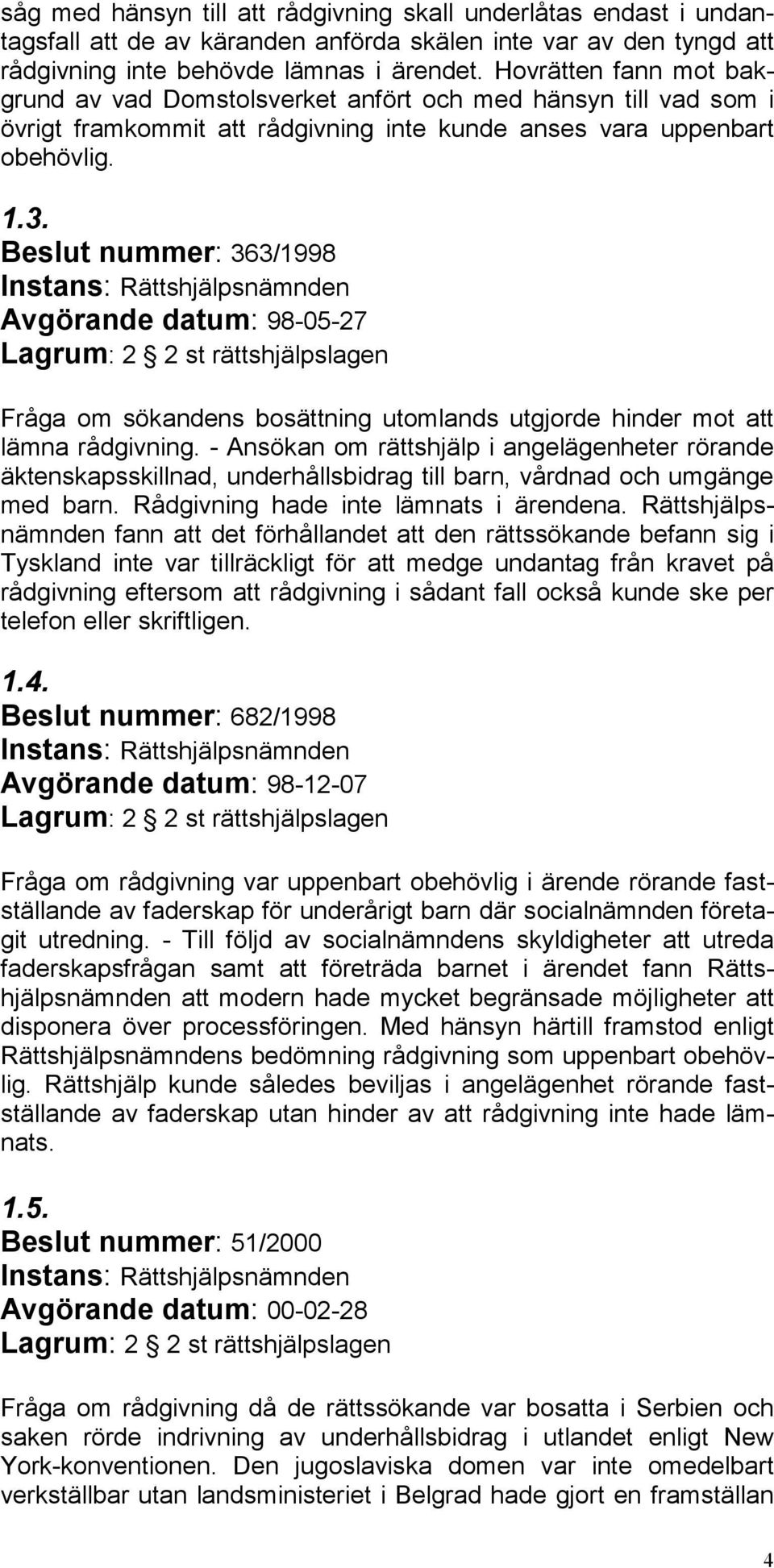 Beslut nummer: 363/1998 Avgörande datum: 98-05-27 Lagrum: 2 2 st rättshjälpslagen Fråga om sökandens bosättning utomlands utgjorde hinder mot att lämna rådgivning.