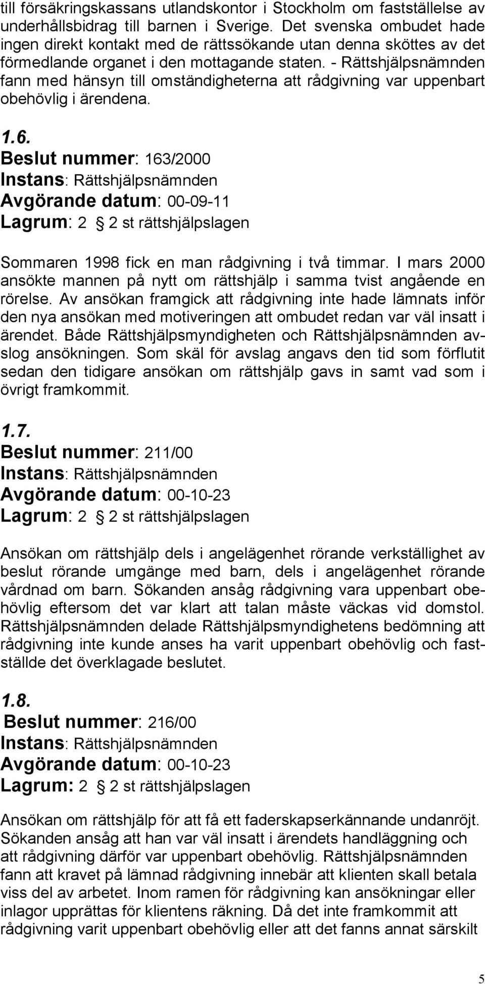 - Rättshjälpsnämnden fann med hänsyn till omständigheterna att rådgivning var uppenbart obehövlig i ärendena. 1.6.
