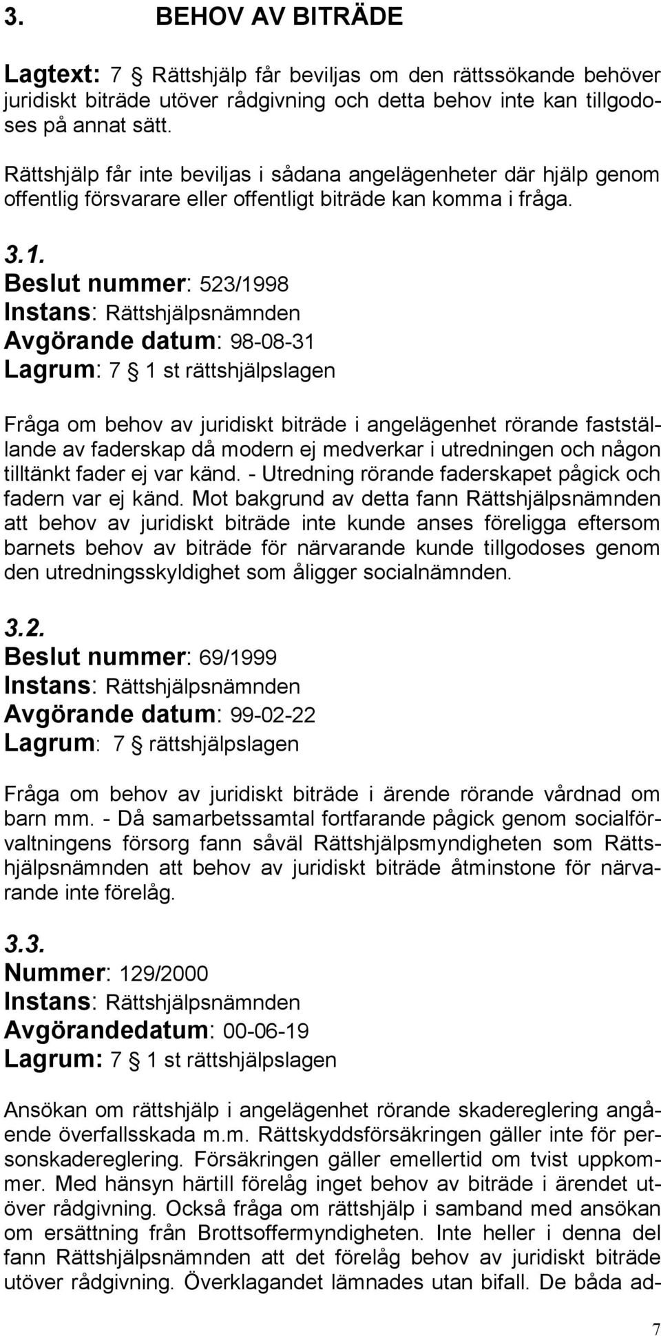 Beslut nummer: 523/1998 Avgörande datum: 98-08-31 Lagrum: 7 1 st rättshjälpslagen Fråga om behov av juridiskt biträde i angelägenhet rörande fastställande av faderskap då modern ej medverkar i