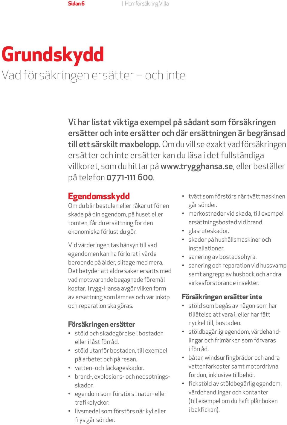 Egendomsskydd Om du blir bestulen eller råkar ut för en skada på din egendom, på huset eller tomten, får du ersättning för den ekonomiska förlust du gör.