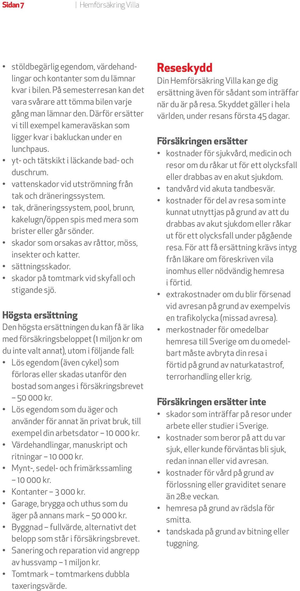 tak, dräneringssystem, pool, brunn, kakelugn/öppen spis med mera som brister eller går sönder. skador som orsakas av råttor, möss, insekter och katter. sättningsskador.