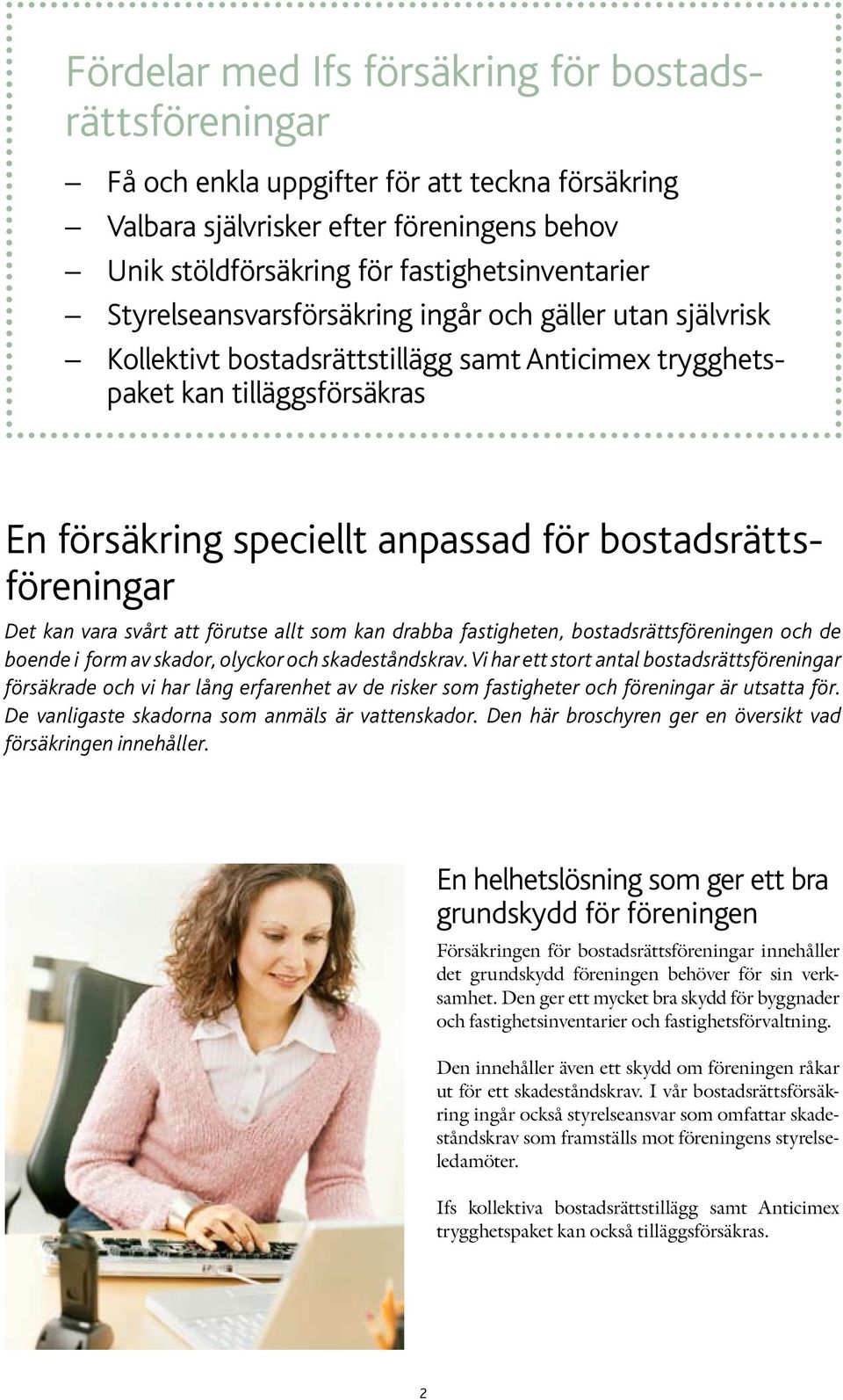 bostadsrättsföreningar Det kan vara svårt att förutse allt som kan drabba fastigheten, bostadsrättsföreningen och de boende i form av skador, olyckor och skadeståndskrav.