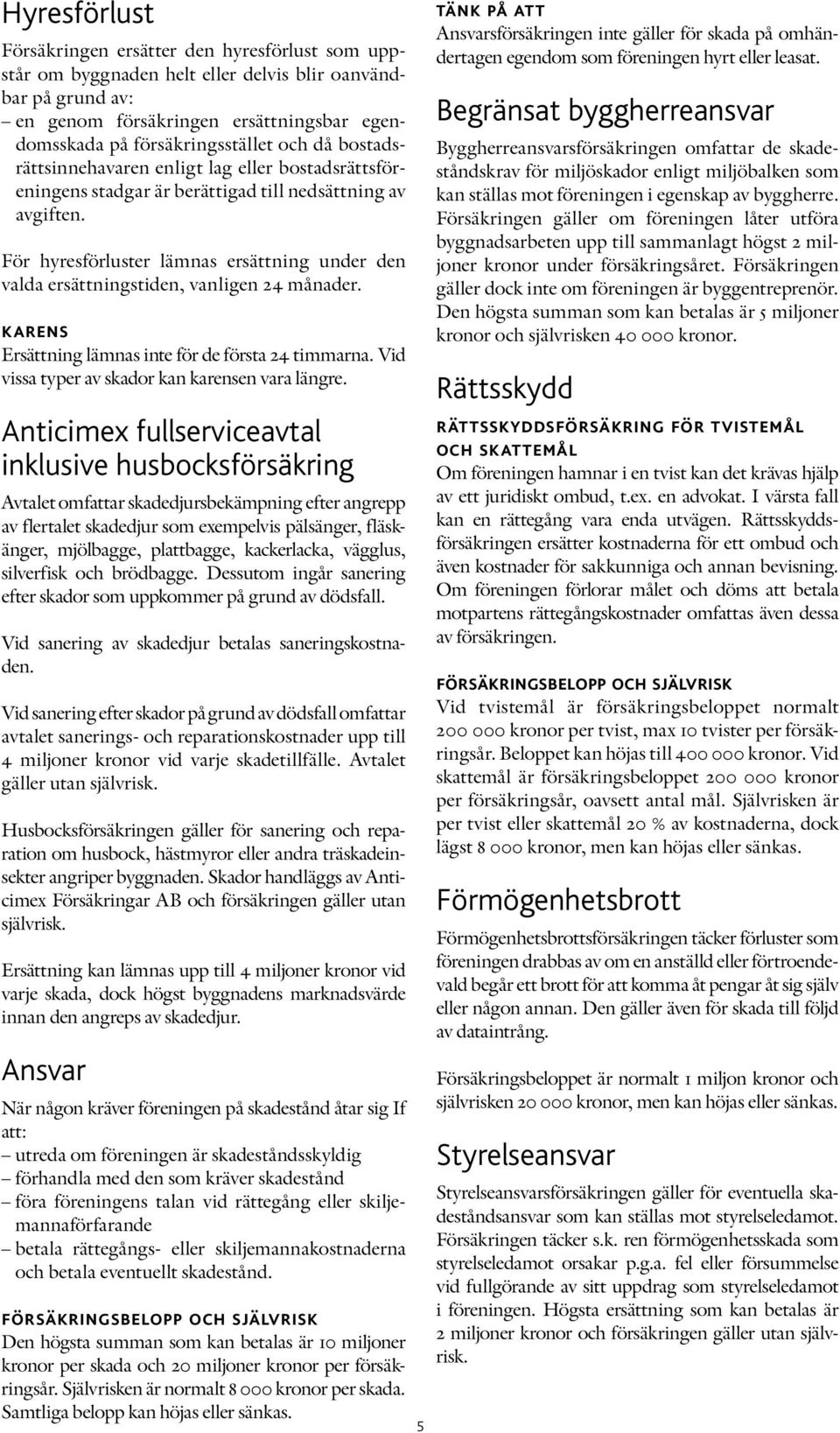 För hyresförluster lämnas ersättning under den valda ersättningstiden, vanligen 24 månader. karens Ersättning lämnas inte för de första 24 timmarna. Vid vissa typer av skador kan karensen vara längre.