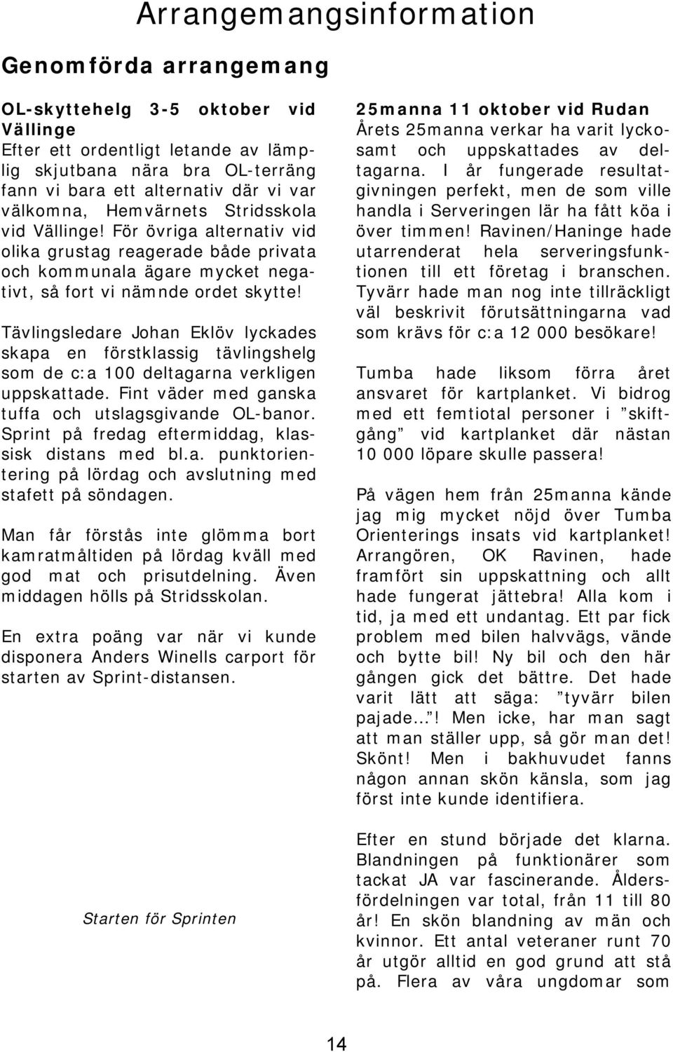 Tävlingsledare Johan Eklöv lyckades skapa en förstklassig tävlingshelg som de c:a 100 deltagarna verkligen uppskattade. Fint väder med ganska tuffa och utslagsgivande OL-banor.