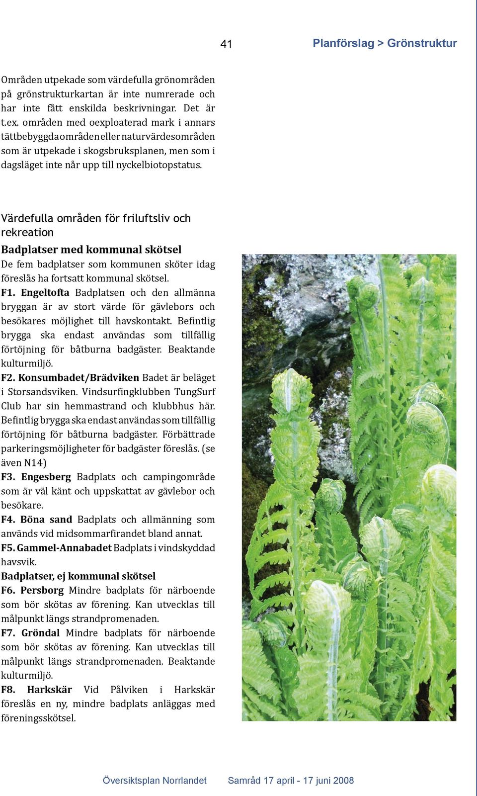 Värdefulla områden för friluftsliv och rekreation Badplatser med kommunal skötsel De fem badplatser som kommunen sköter idag föreslås ha fortsatt kommunal skötsel. F1.