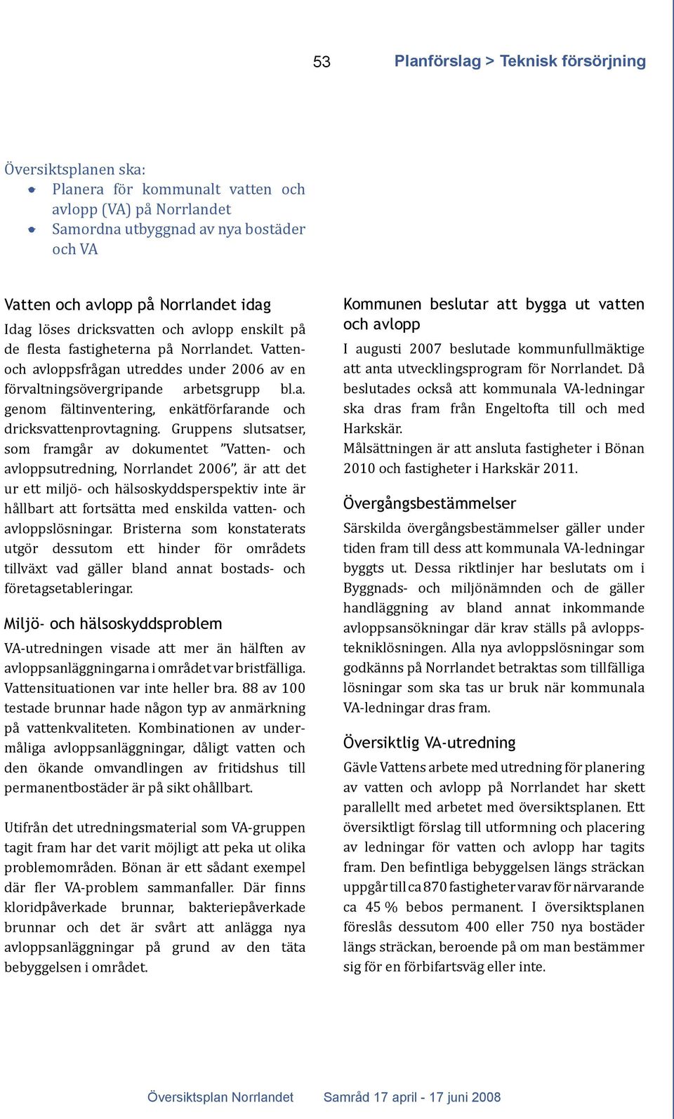 Gruppens slutsatser, som framgår av dokumentet Vatten- och avloppsutredning, Norrlandet 2006, är att det ur ett miljö- och hälsoskyddsperspektiv inte är hållbart att fortsätta med enskilda vatten-