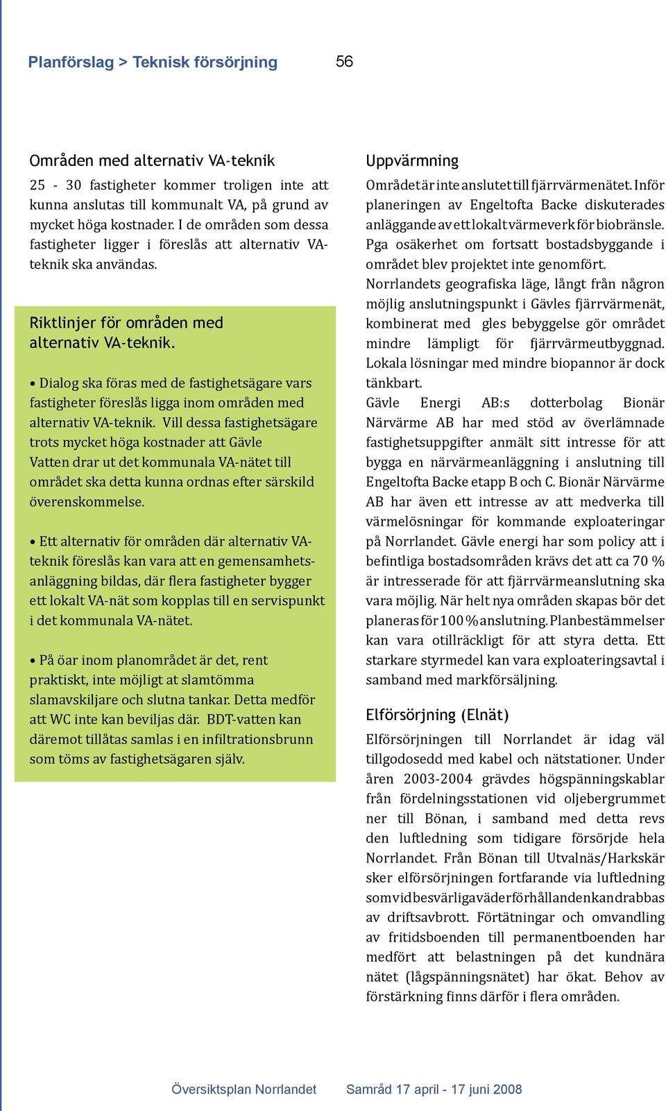 Dialog ska föras med de fastighetsägare vars fastigheter föreslås ligga inom områden med alternativ VA-teknik.