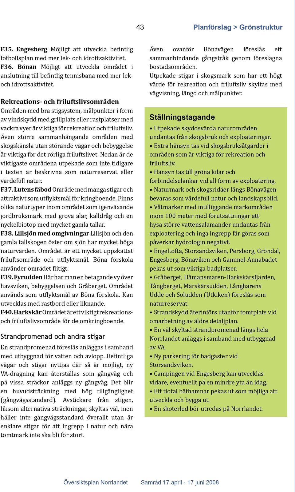 Rekreations- och friluftslivsområden Områden med bra stigsystem, målpunkter i form av vindskydd med grillplats eller rastplatser med vackra vyer är viktiga för rekreation och friluftsliv.