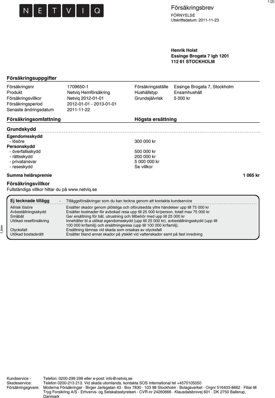 Grundskydd Egendomsskydd - lösöre 300 000 kr Personskydd - överfallsskydd 500 000 kr - rättsskydd 200 000 kr - privatansvar 5 000 000 kr - reseskydd Se villkor Summa helårspremie Försäkringsvillkor