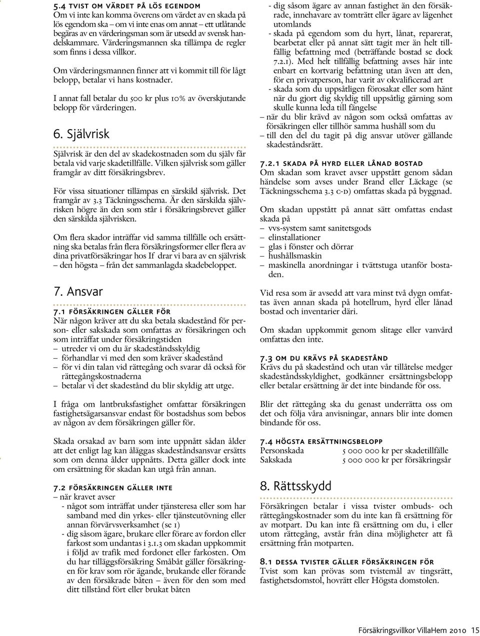 I annat fall betalar du 500 kr plus 10% av överskjutande belopp för värderingen. 6. Självrisk Självrisk är den del av skadekostnaden som du själv får betala vid varje skadetillfälle.