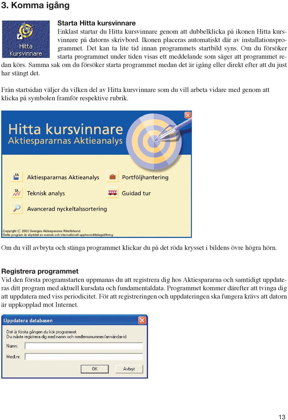 Om du försöker starta programmet under tiden visas ett meddelande som säger att programmet redan körs.