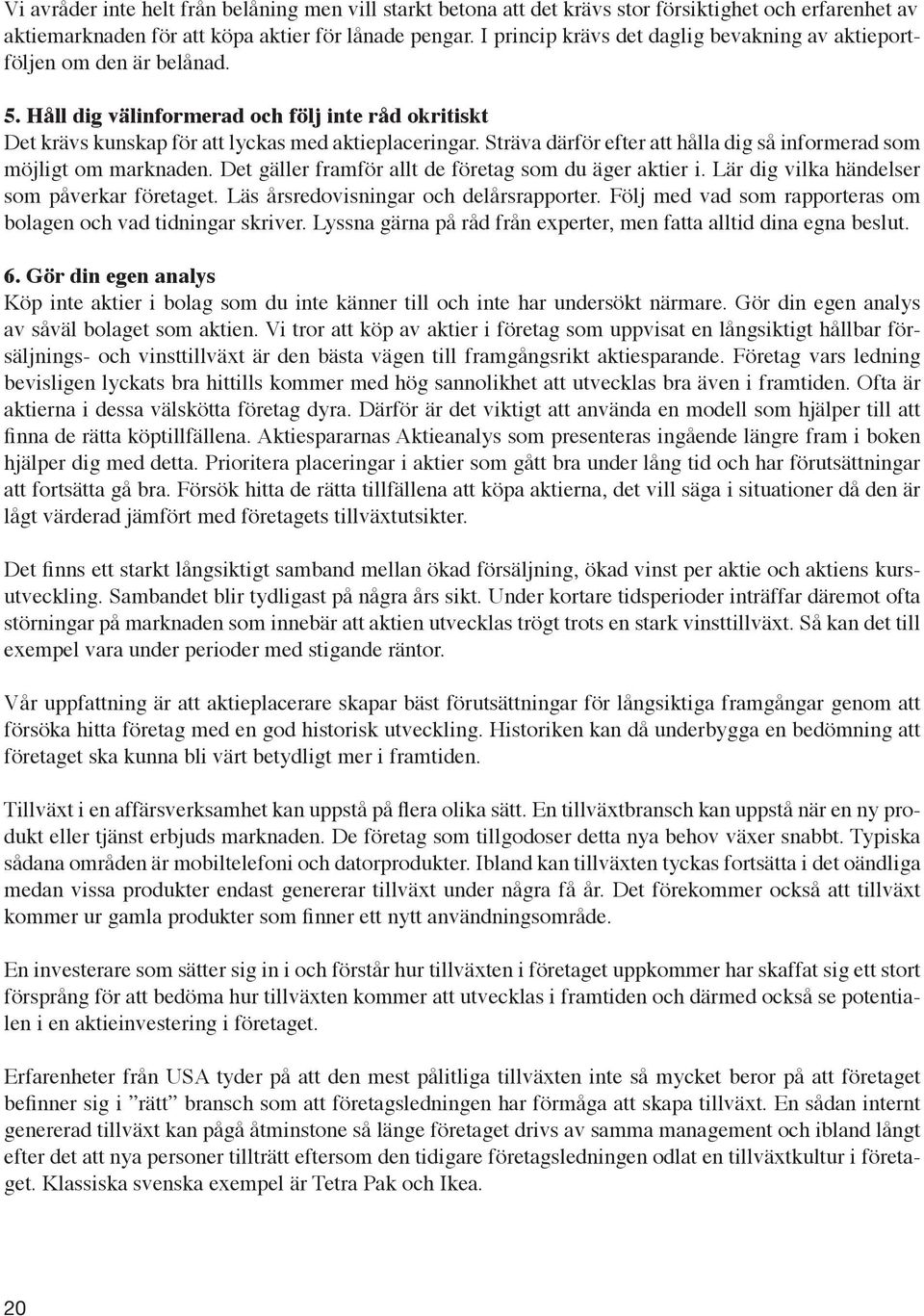 Sträva därför efter att hålla dig så informerad som möjligt om marknaden. Det gäller framför allt de företag som du äger aktier i. Lär dig vilka händelser som påverkar företaget.