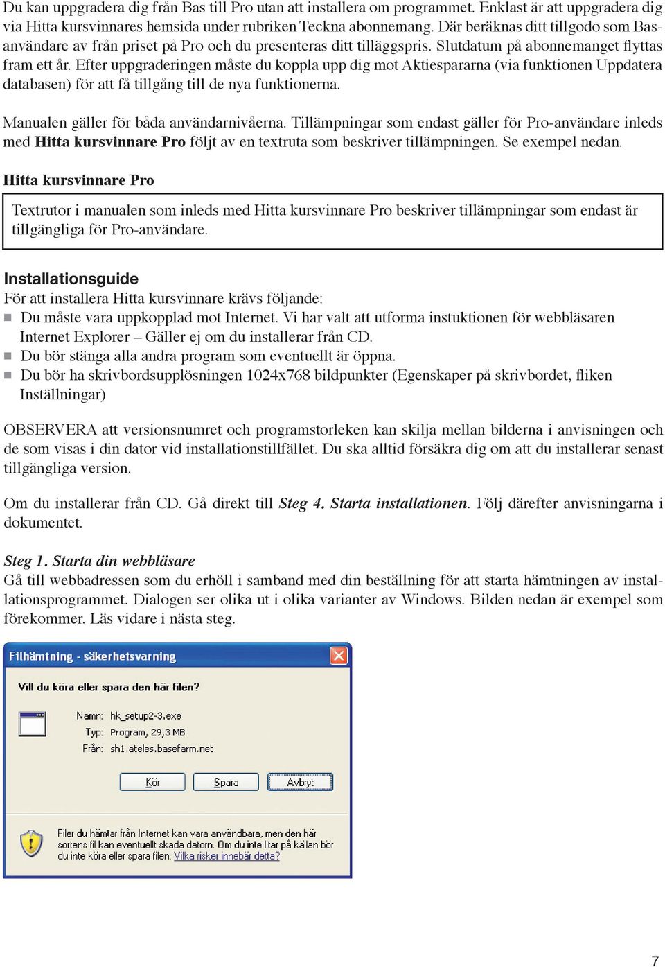Efter uppgraderingen måste du koppla upp dig mot Aktiespararna (via funktionen Uppdatera databasen) för att få tillgång till de nya funktionerna. Manualen gäller för båda användarnivåerna.
