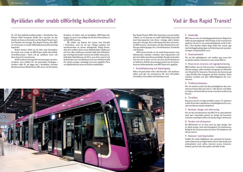 Bus Rapid Transit, eller BRT, är ett koncept av snabb tillförlitlig busstrafik med hög kapacitet. Redan hösten 2010 var SL klar med förstudien.