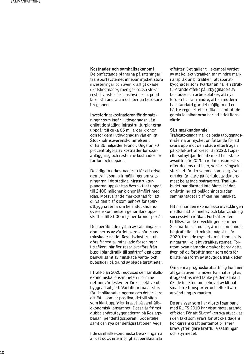 Investeringskostnaderna för de satsningar som ingår i utbyggnadsnivån enligt de statliga infrastrukturplanerna uppgår till cirka 65 miljarder kronor och för dem i utbyggnadsnivån enligt