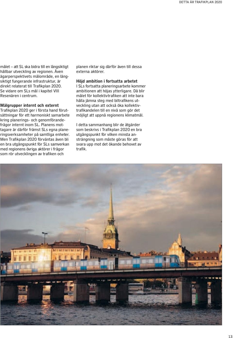 Målgrupper internt och externt Trafikplan 2020 ger i första hand förutsättningar för ett harmoniskt samarbete kring planerings- och genomförandefrågor internt inom SL.