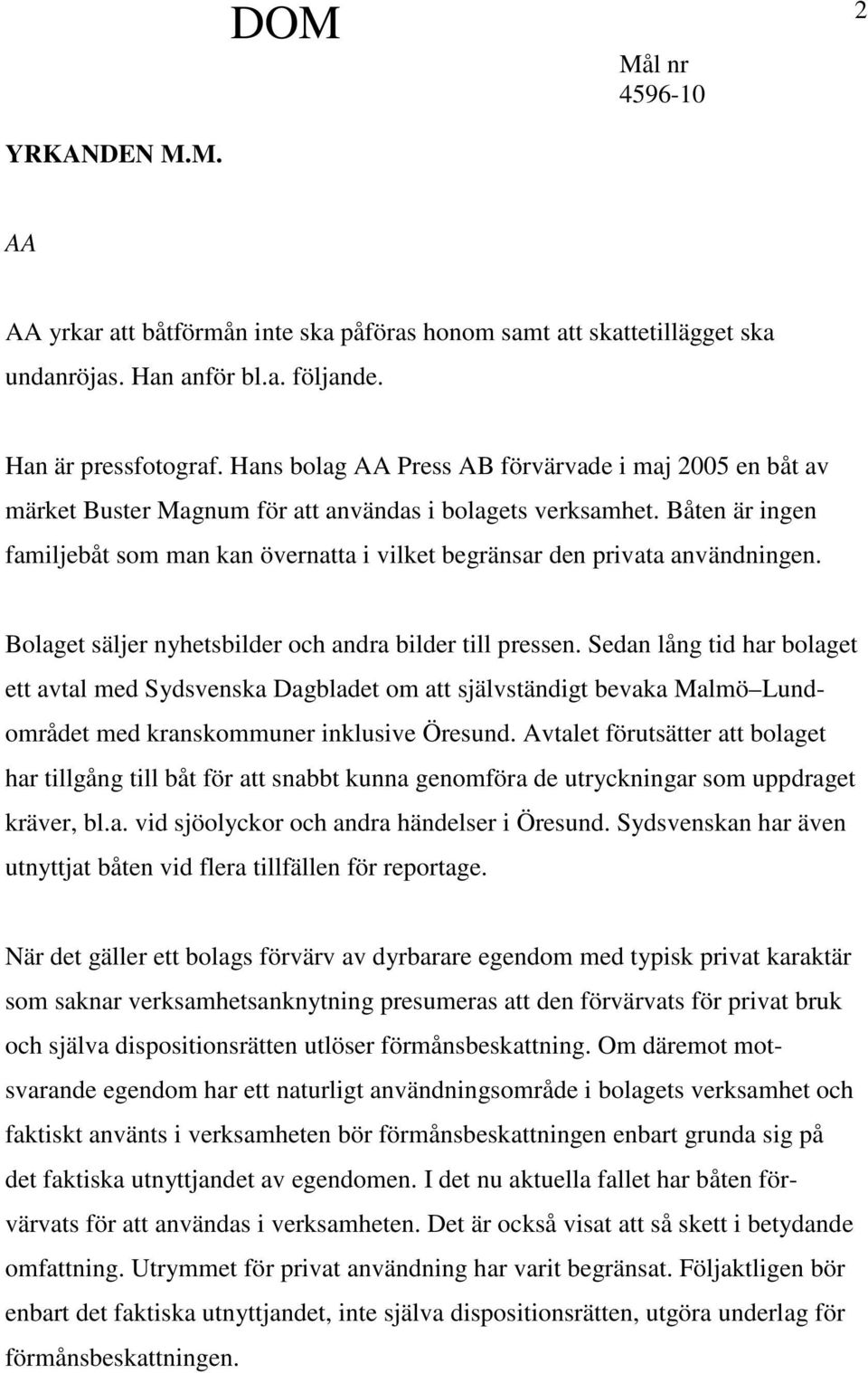 Båten är ingen familjebåt som man kan övernatta i vilket begränsar den privata användningen. Bolaget säljer nyhetsbilder och andra bilder till pressen.