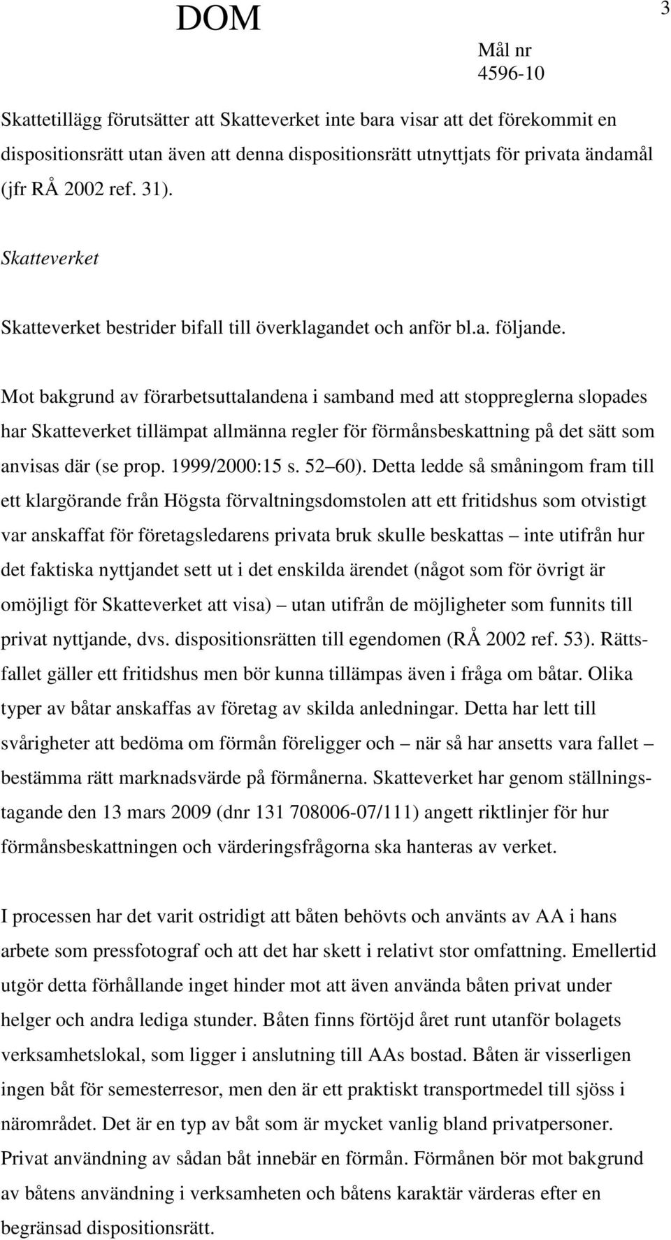 Mot bakgrund av förarbetsuttalandena i samband med att stoppreglerna slopades har Skatteverket tillämpat allmänna regler för förmånsbeskattning på det sätt som anvisas där (se prop. 1999/2000:15 s.